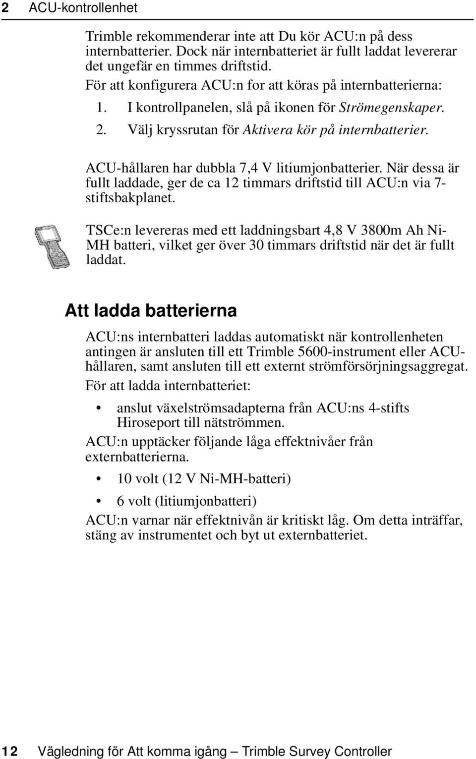 ACU-hållaren har dubbla 7,4 V litiumjonbatterier. När dessa är fullt laddade, ger de ca 12 timmars driftstid till ACU:n via 7- stiftsbakplanet.