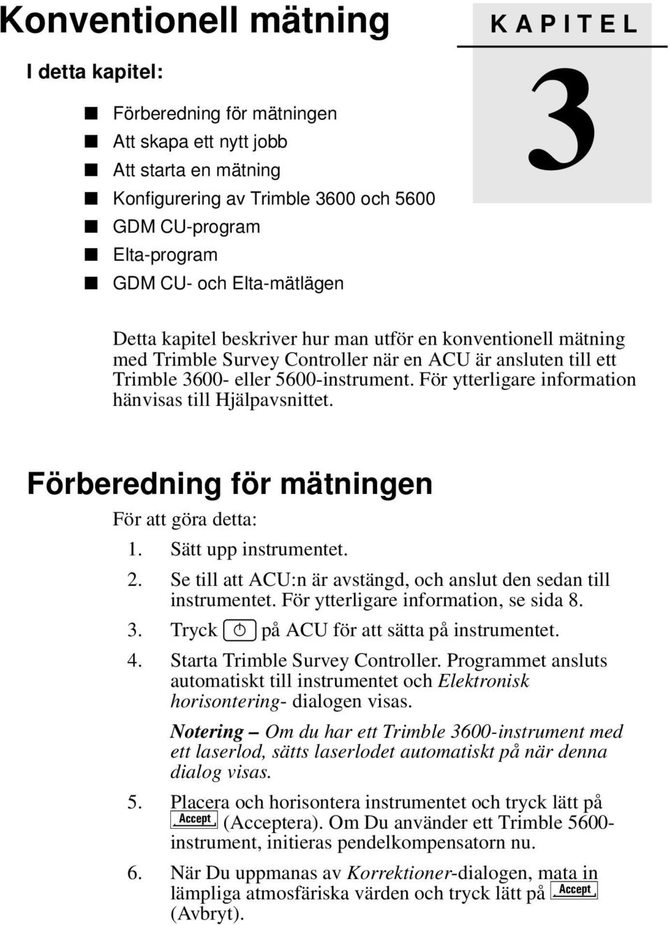 För ytterligare information hänvisas till Hjälpavsnittet. 3.1 Förberedning för mätningen För att göra detta: 1. Sätt upp instrumentet. 2.