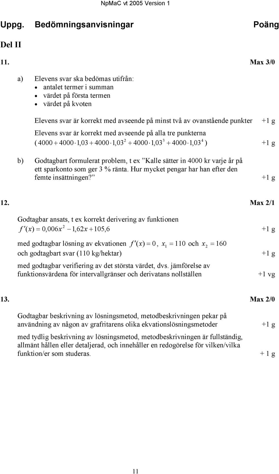 svar är korrekt med avseende på alla tre punkterna 2 3 4 ( 4000 + 4000 1,03 + 4000 1,03 + 4000 1,03 + 4000 1,03 ) +1 g b) Godtagbart formulerat problem, t ex Kalle sätter in 4000 kr varje år på ett