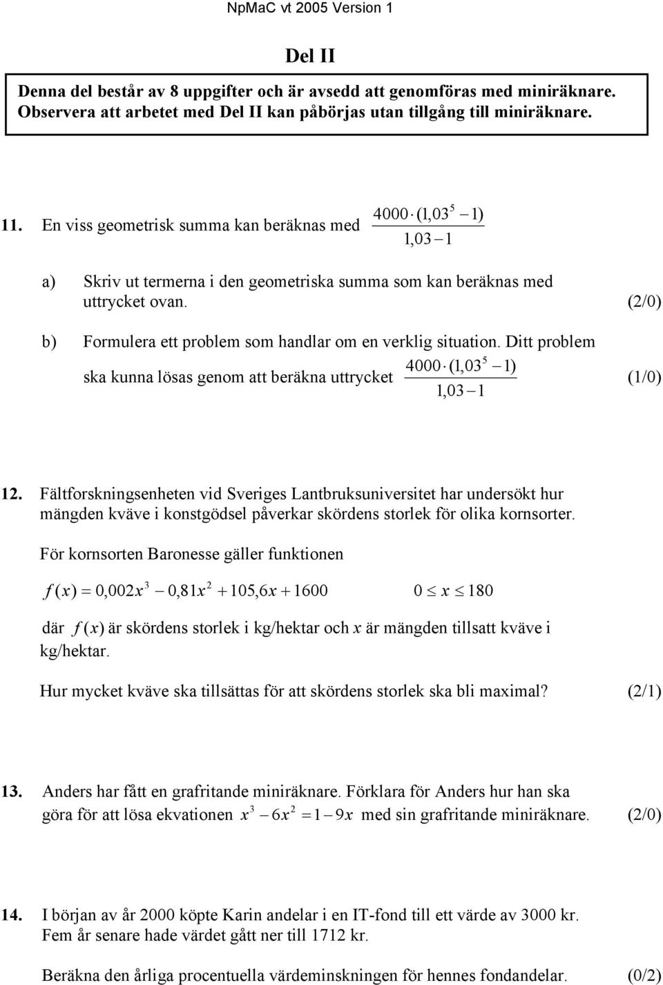 (2/0) b) Formulera ett problem som handlar om en verklig situation. Ditt problem 5 4000 (1,03 1) ska kunna lösas genom att beräkna uttrycket 1,03 1 (1/0) 12.