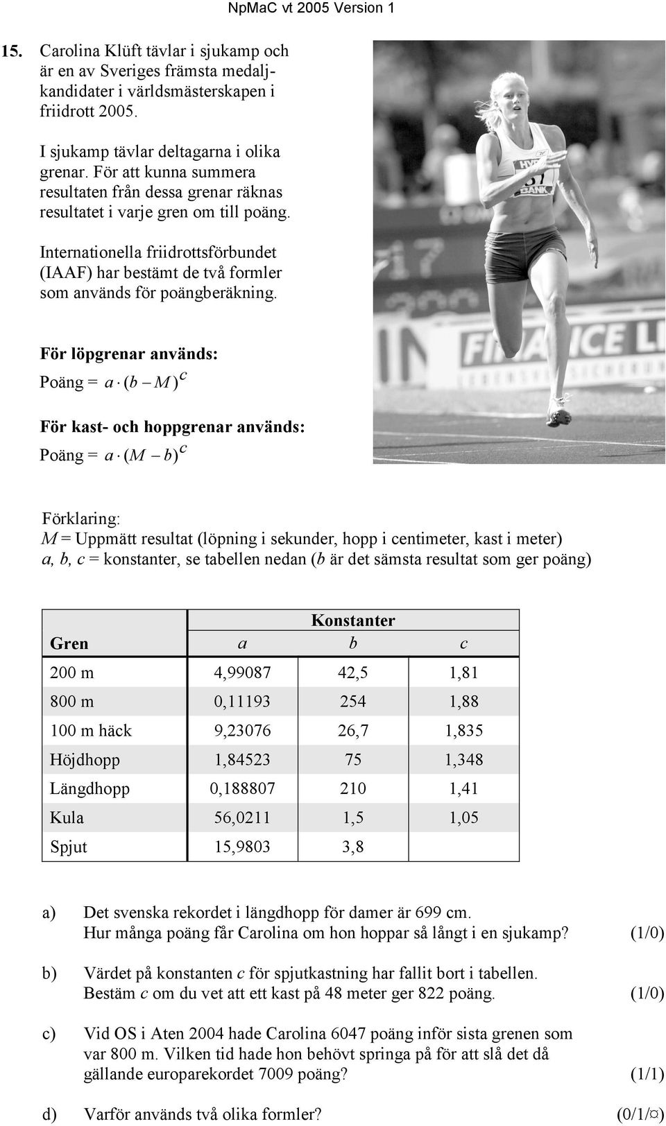 NpMaC vt 2005 Version 1 För löpgrenar används: Poäng = a ( b M ) c För kast- och hoppgrenar används: Poäng = a ( M b) c Förklaring: M = Uppmätt resultat (löpning i sekunder, hopp i centimeter, kast i