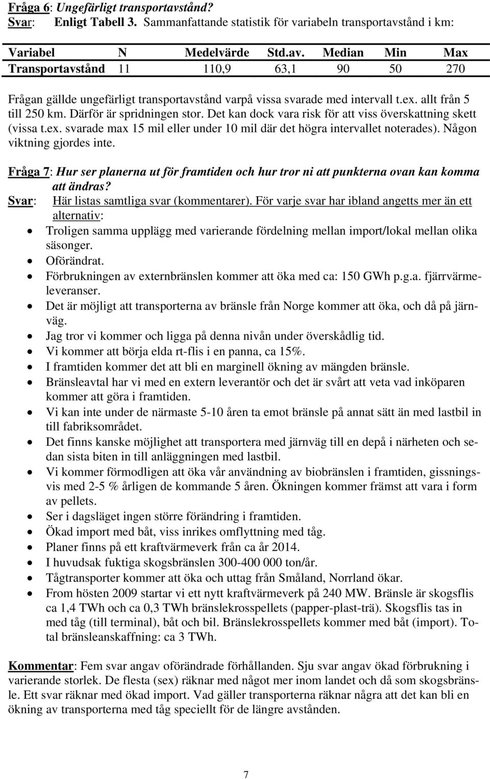 Någon viktning gjordes inte. Fråga 7: Hur ser planerna ut för framtiden och hur tror ni att punkterna ovan kan komma att ändras? Svar: Här listas samtliga svar (kommentarer).