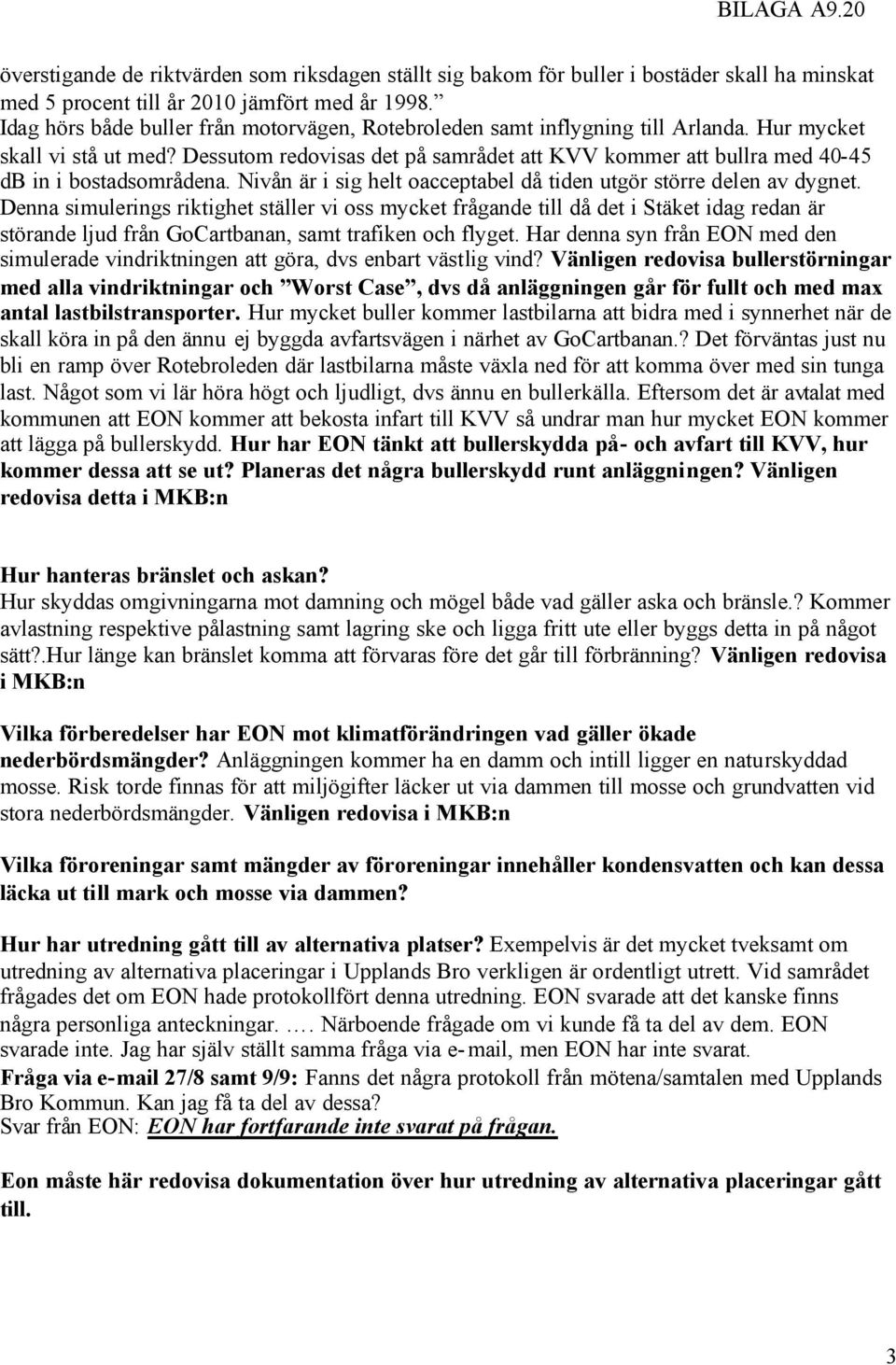 Dessutom redovisas det på samrådet att KVV kommer att bullra med 40-45 db in i bostadsområdena. Nivån är i sig helt oacceptabel då tiden utgör större delen av dygnet.