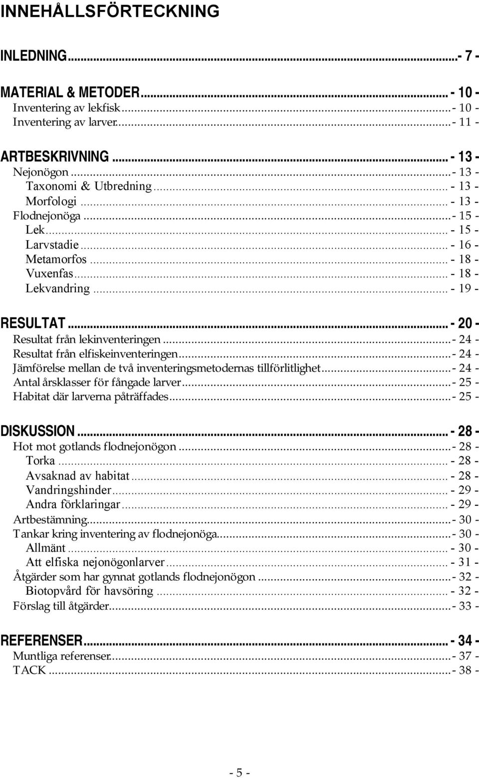 ..- 24 - Resultat från elfiskeinventeringen...- 24 - Jämförelse mellan de två inventeringsmetodernas tillförlitlighet...- 24 - Antal årsklasser för fångade larver.