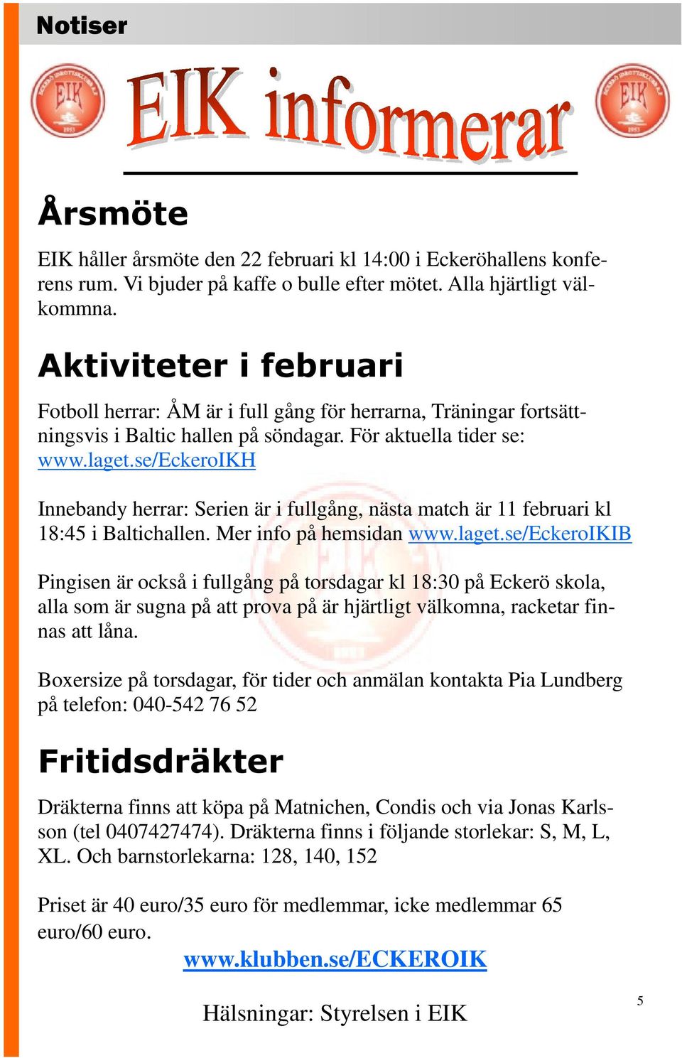 se/eckeroikh Innebandy herrar: Serien är i fullgång, nästa match är 11 februari kl 18:45 i Baltichallen. Mer info på hemsidan www.laget.