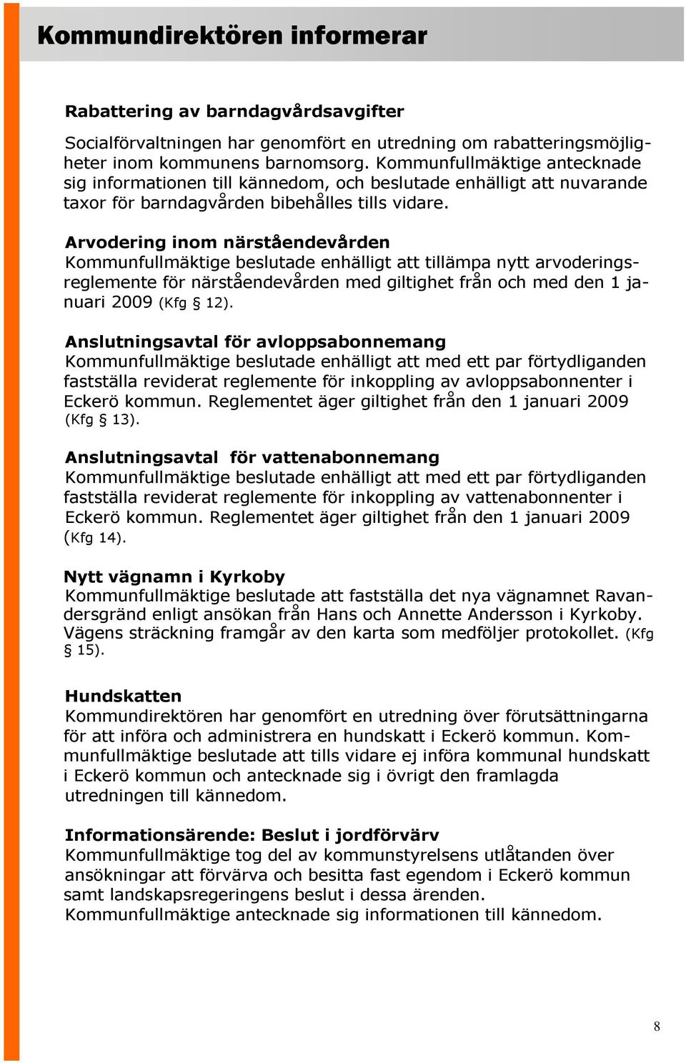 Arvodering inom närståendevården Kommunfullmäktige beslutade enhälligt att tillämpa nytt arvoderingsreglemente för närståendevården med giltighet från och med den 1 januari 2009 (Kfg 12).