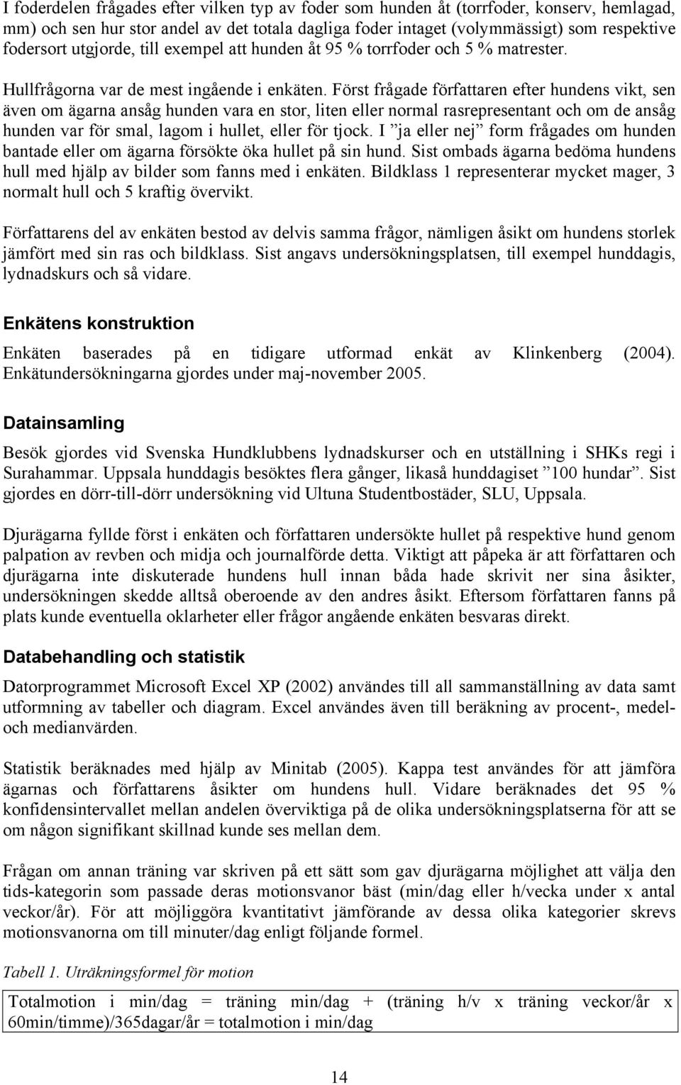 Först frågade författaren efter hundens vikt, sen även om ägarna ansåg hunden vara en stor, liten eller normal rasrepresentant och om de ansåg hunden var för smal, lagom i hullet, eller för tjock.