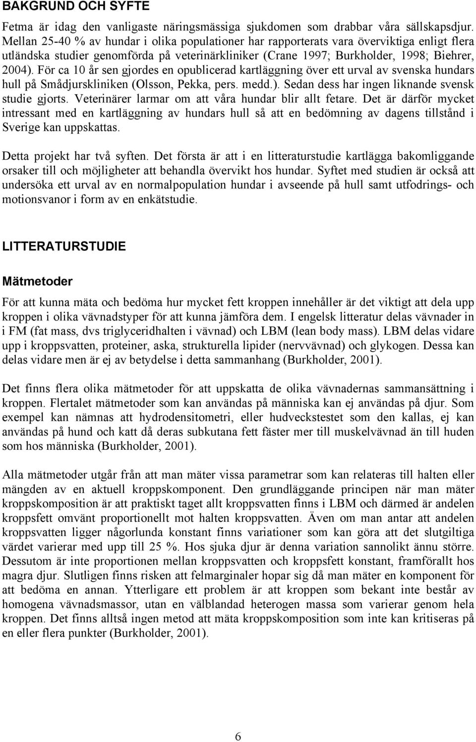 För ca 10 år sen gjordes en opublicerad kartläggning över ett urval av svenska hundars hull på Smådjurskliniken (Olsson, Pekka, pers. medd.). Sedan dess har ingen liknande svensk studie gjorts.