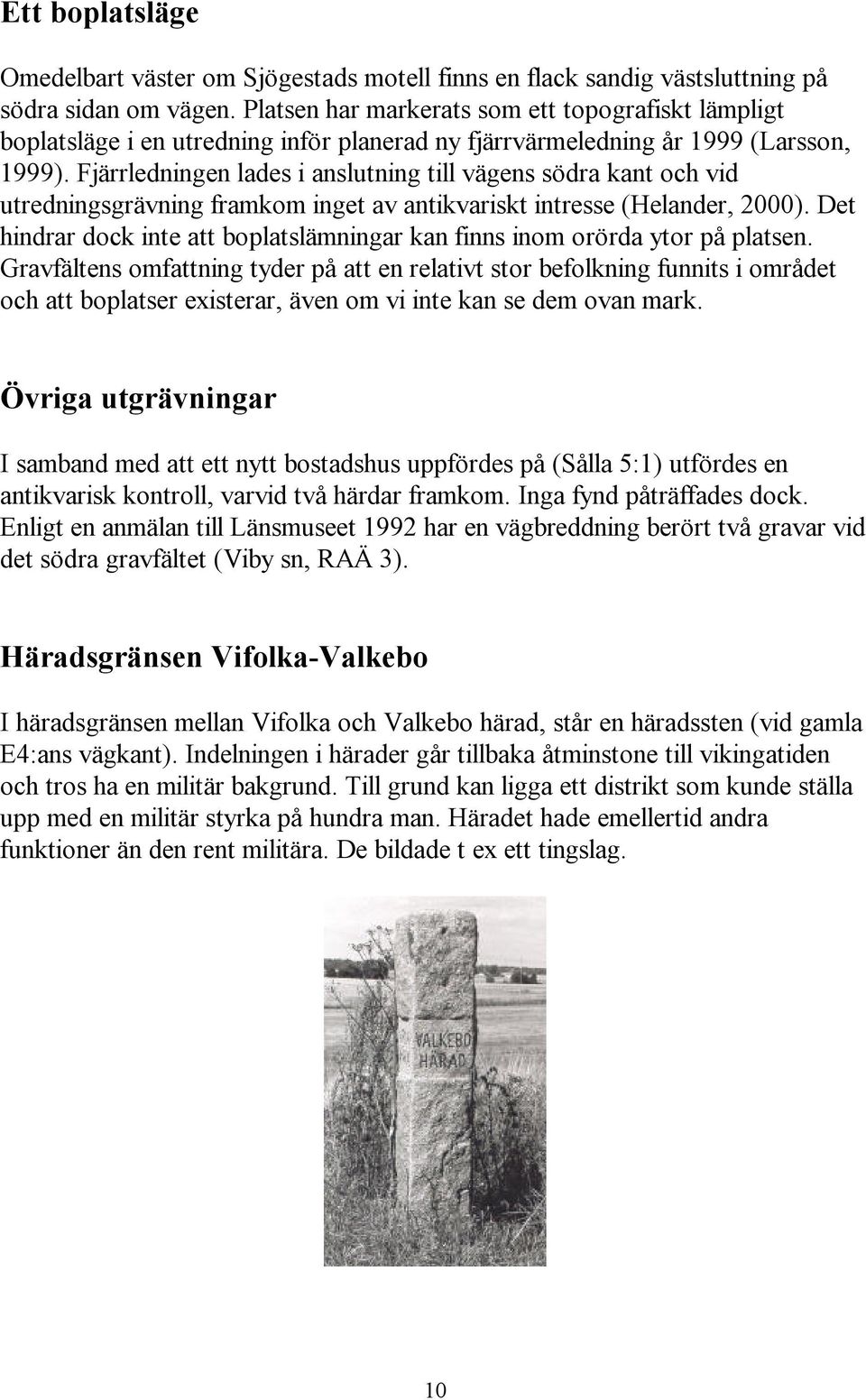 Fjärrledningen lades i anslutning till vägens södra kant och vid utredningsgrävning framkom inget av antikvariskt intresse (Helander, 2000).