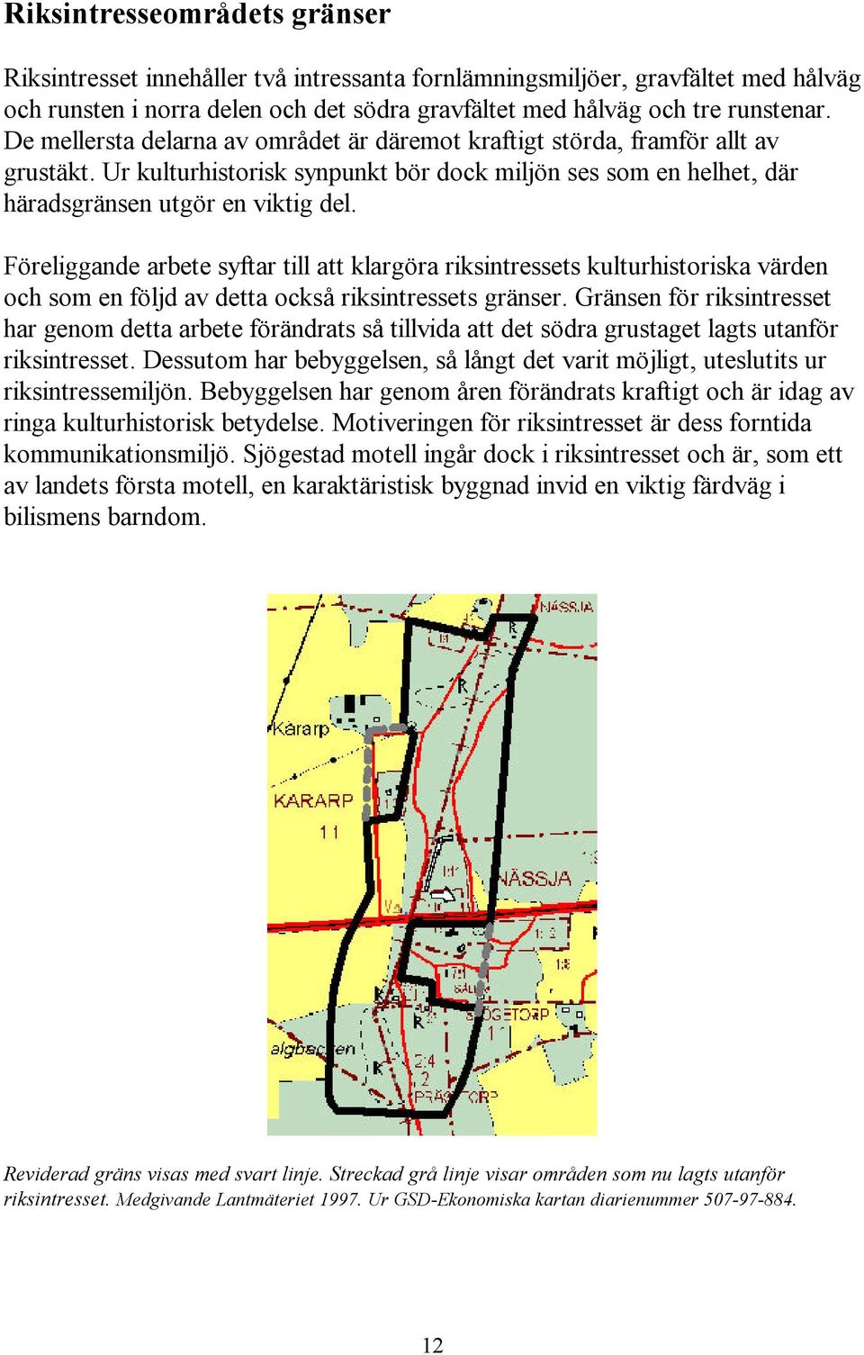 Föreliggande arbete syftar till att klargöra riksintressets kulturhistoriska värden och som en följd av detta också riksintressets gränser.