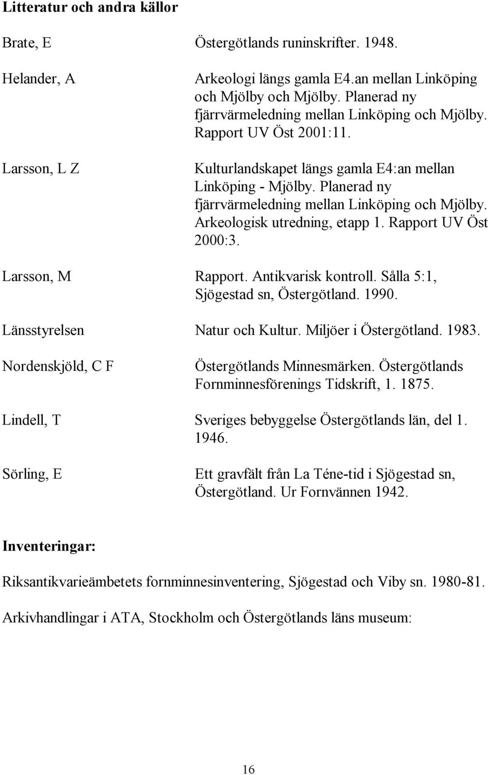 Planerad ny fjärrvärmeledning mellan Linköping och Mjölby. Arkeologisk utredning, etapp 1. Rapport UV Öst 2000:3. Larsson, M Rapport. Antikvarisk kontroll. Sålla 5:1, Sjögestad sn, Östergötland. 1990.