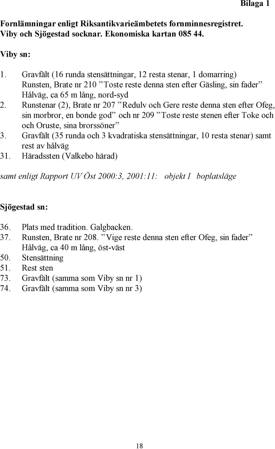 Runstenar (2), Brate nr 207 Redulv och Gere reste denna sten efter Ofeg, sin morbror, en bonde god och nr 209 Toste reste stenen efter Toke och och Oruste, sina brorssöner 3.