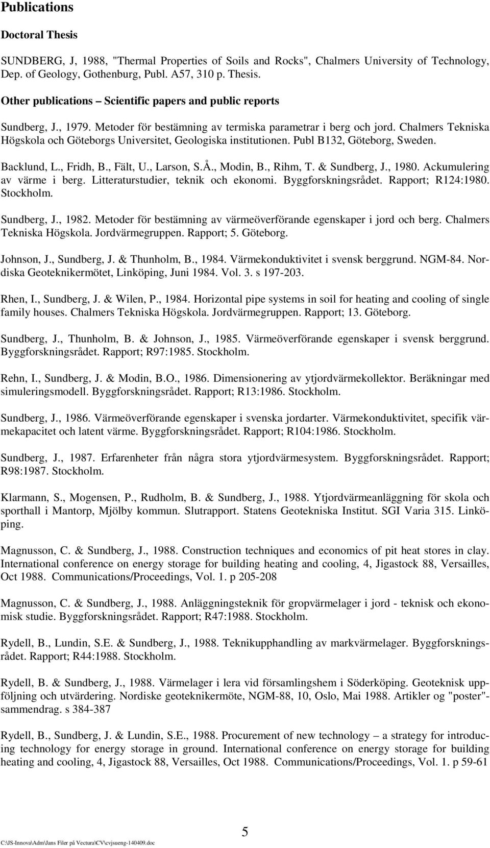 , Fridh, B., Fält, U., Larson, S.Å., Modin, B., Rihm, T. & Sundberg, J., 1980. Ackumulering av värme i berg. Litteraturstudier, teknik och ekonomi. Byggforskningsrådet. Rapport; R124:1980. Stockholm.