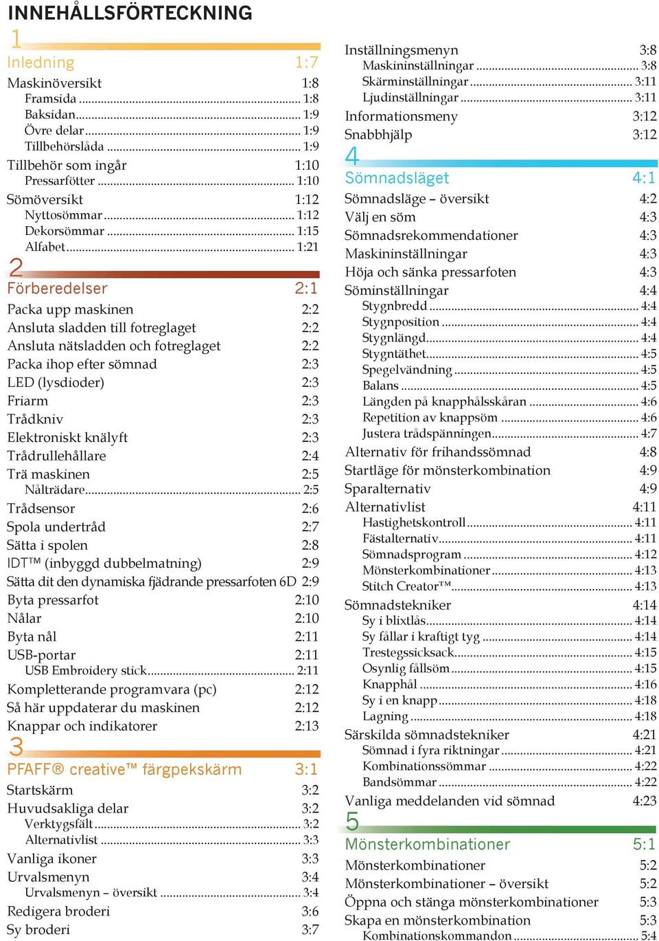 .. 1:21 2 Förberedelser 2:1 Packa upp maskinen 2:2 Ansluta sladden till fotreglaget 2:2 Ansluta nätsladden och fotreglaget 2:2 Packa ihop efter sömnad 2:3 LED (lysdioder) 2:3 Friarm 2:3 Trådkniv 2:3