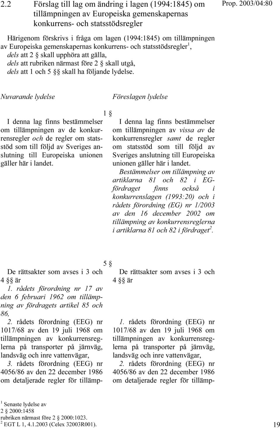 Nuvarande lydelse Föreslagen lydelse 1 I denna lag finns bestämmelser om tillämpningen av de konkurrensregler och de regler om statsstöd som till följd av Sveriges anslutning till Europeiska unionen