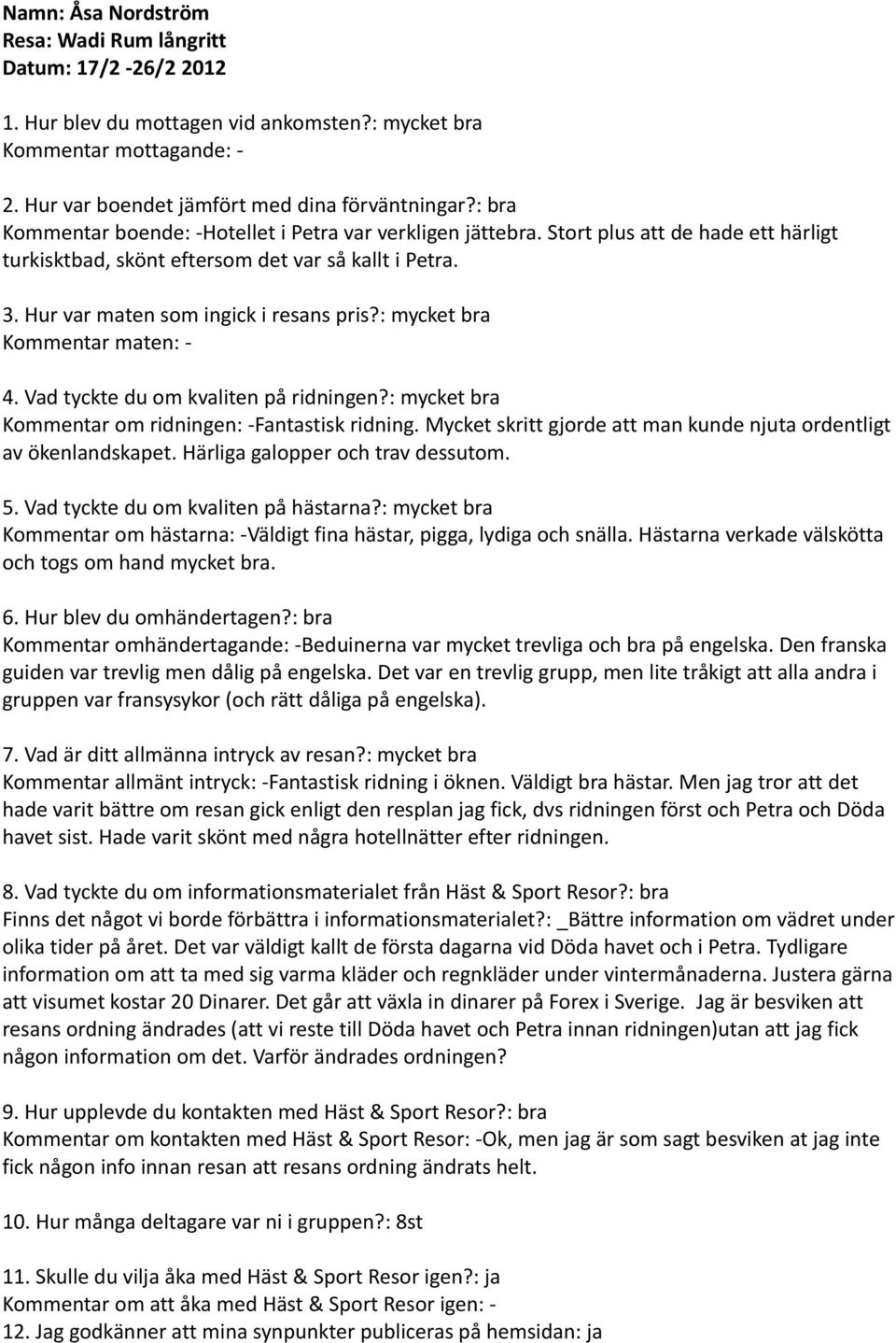 Kommentar maten: - Kommentar om ridningen: -Fantastisk ridning. Mycket skritt gjorde att man kunde njuta ordentligt av ökenlandskapet. Härliga galopper och trav dessutom.