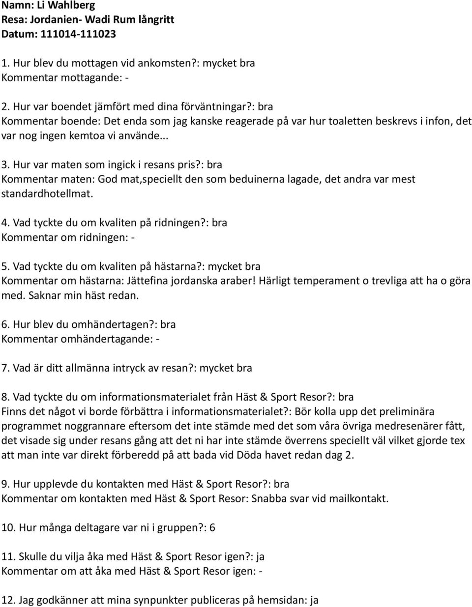 : bra Kommentar maten: God mat,speciellt den som beduinerna lagade, det andra var mest standardhotellmat. 4. Vad tyckte du om kvaliten på ridningen?