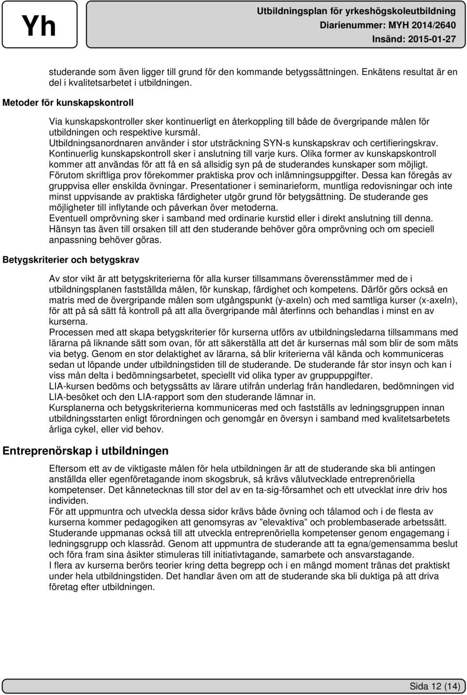 Utbildningsanordnaren använder i stor utsträckning SYN-s kunskapskrav och certifieringskrav. Kontinuerlig kunskapskontroll sker i anslutning till varje kurs.