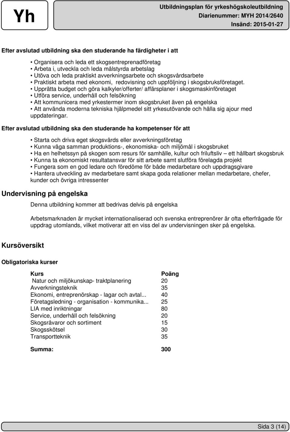 Upprätta budget och göra kalkyler/offerter/ affärsplaner i skogsmaskinföretaget Utföra service, underhåll och felsökning Att kommunicera med yrkestermer inom skogsbruket även på engelska Att använda