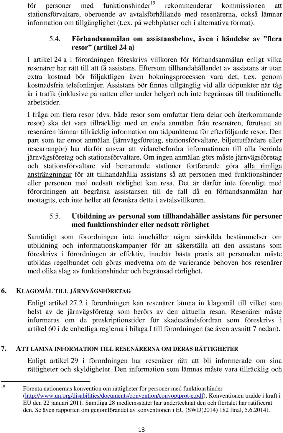 Förhandsanmälan om assistansbehov, även i händelse av flera resor (artikel 24 a) I artikel 24 a i förordningen föreskrivs villkoren för förhandsanmälan enligt vilka resenärer har rätt till att få