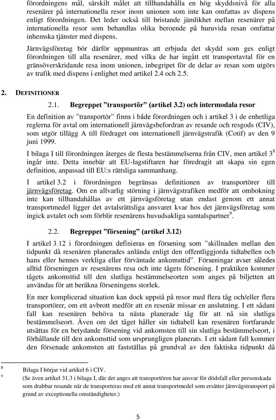 Järnvägsföretag bör därför uppmuntras att erbjuda det skydd som ges enligt förordningen till alla resenärer, med vilka de har ingått ett transportavtal för en gränsöverskridande resa inom unionen,