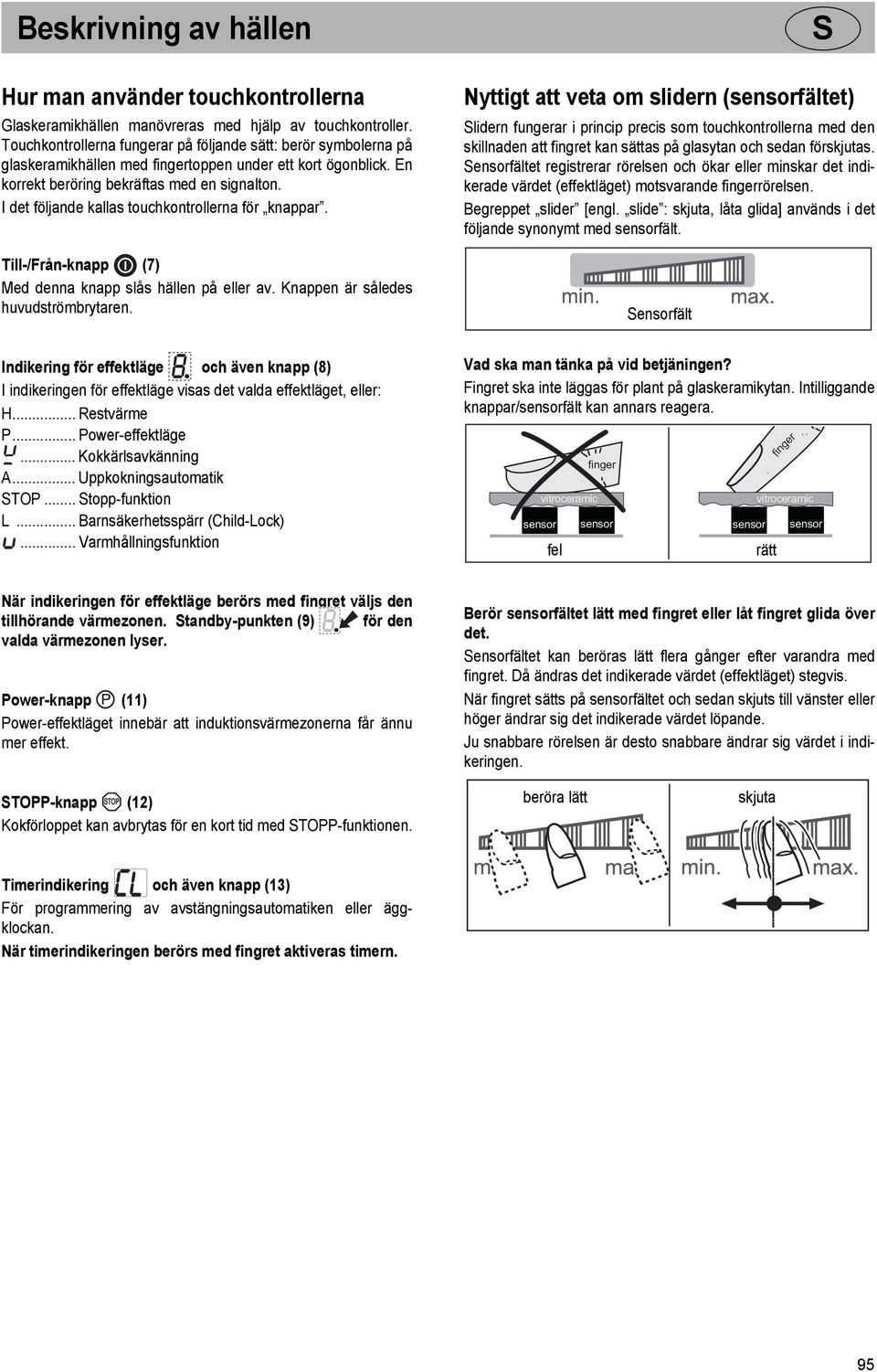 I det följande kallas touchkontrollerna för knappar. Till-/Från-knapp (7) Med denna knapp slås hällen på eller av. Knappen är således huvudströmbrytaren.