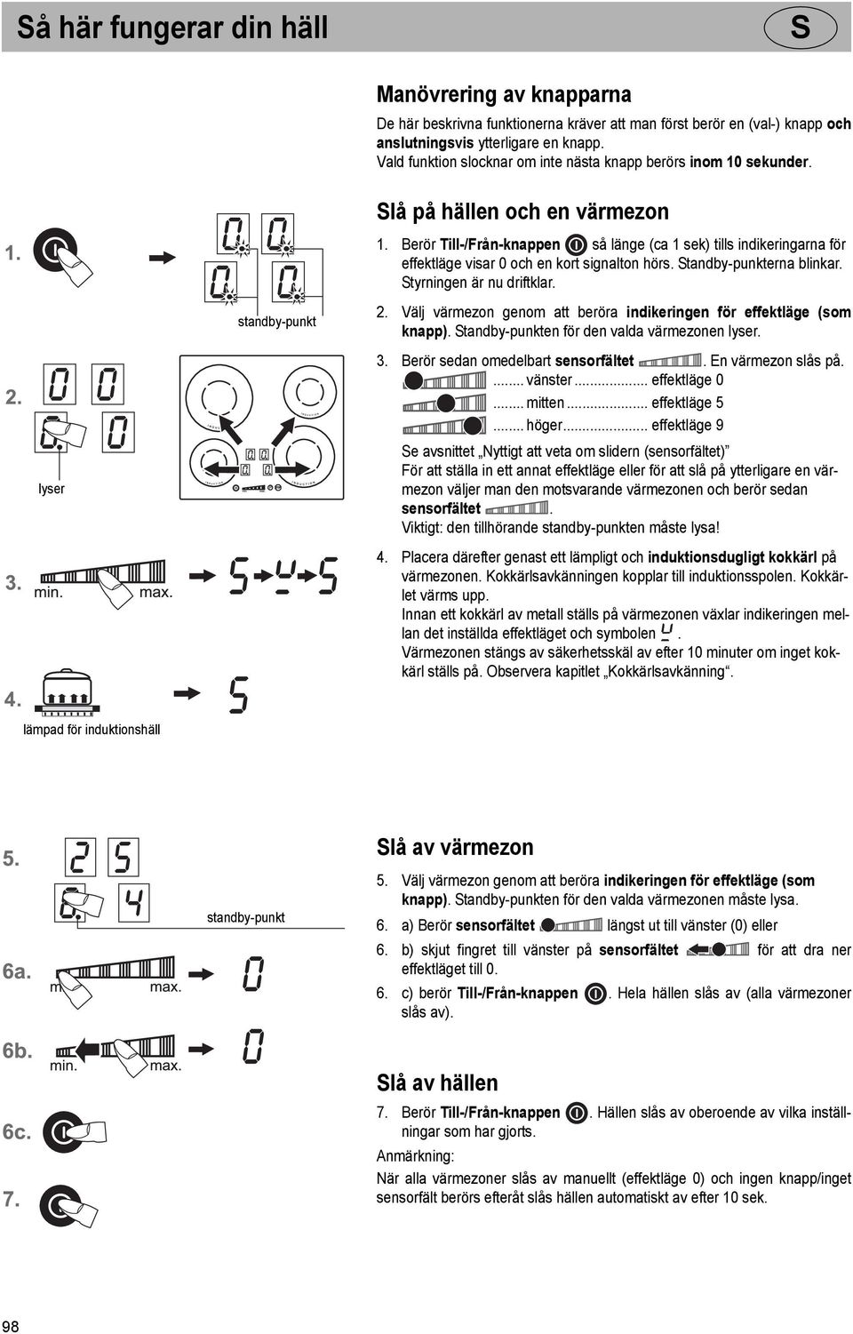 Berör Till-/Från-knappen så länge (ca 1 sek) tills indikeringarna för effektläge visar 0 och en kort signalton hörs. tandby-punkterna blinkar. tyrningen är nu driftklar. 2.