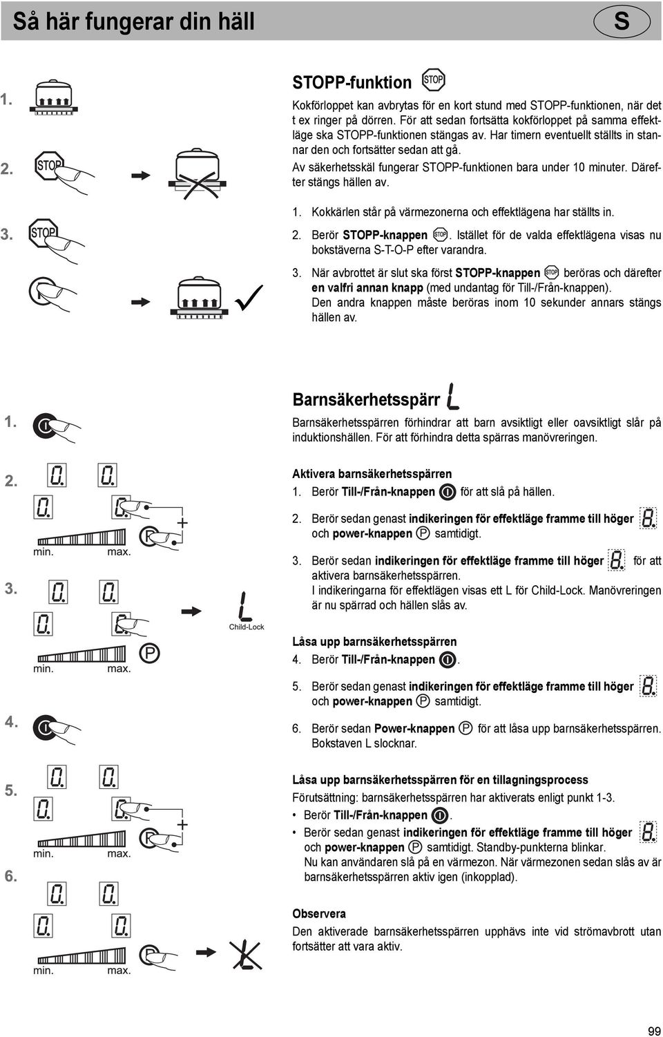 Av säkerhetsskäl fungerar TOPP-funktionen bara under 10 minuter. Därefter stängs hällen av. 1. Kokkärlen står på värmezonerna och effektlägena har ställts in. 2. Berör TOPP-knappen.