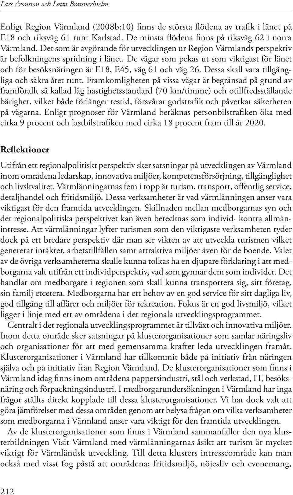 De vägar som pekas ut som viktigast för länet och för besöksnäringen är E18, E45, väg 61 och väg 26. Dessa skall vara tillgängliga och säkra året runt.