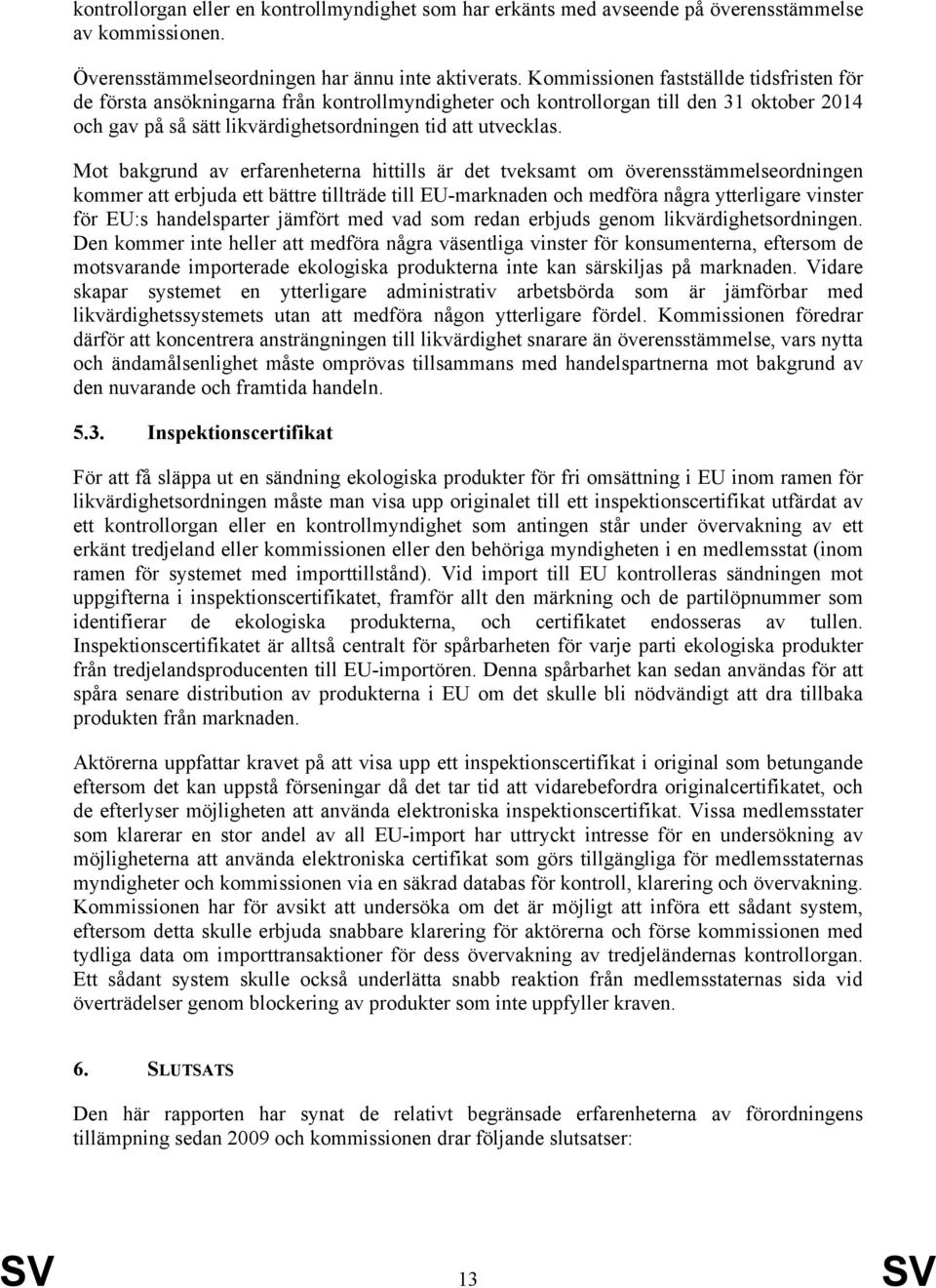 Mot bakgrund av erfarenheterna hittills är det tveksamt om överensstämmelseordningen kommer att erbjuda ett bättre tillträde till EU-marknaden och medföra några ytterligare vinster för EU:s