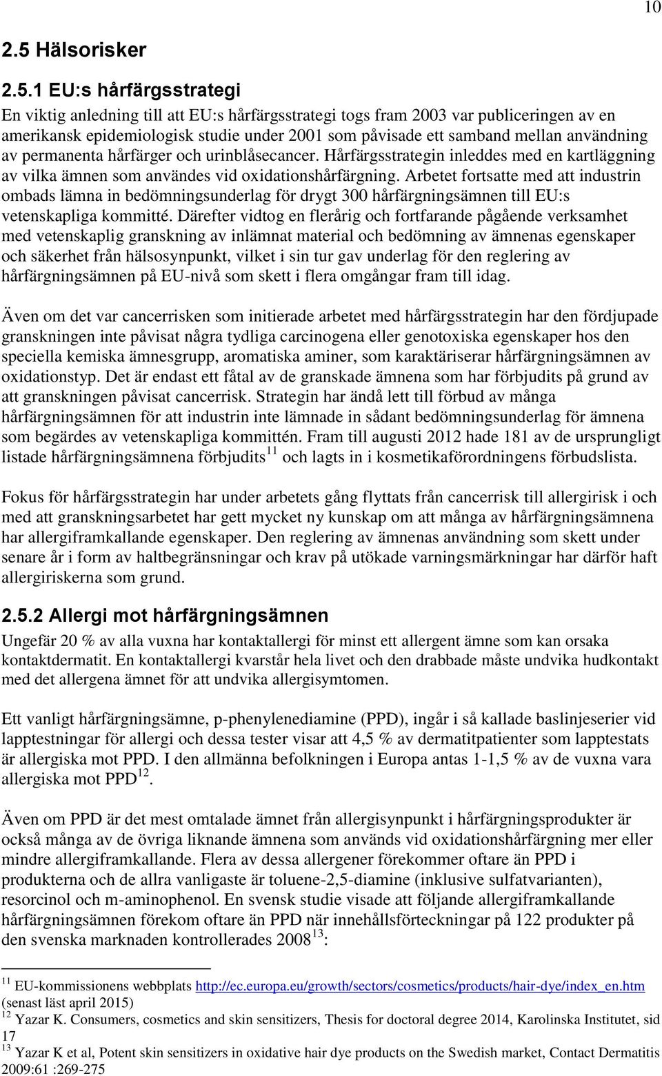 1 EU:s hårfärgsstrategi En viktig anledning till att EU:s hårfärgsstrategi togs fram 2003 var publiceringen av en amerikansk epidemiologisk studie under 2001 som påvisade ett samband mellan