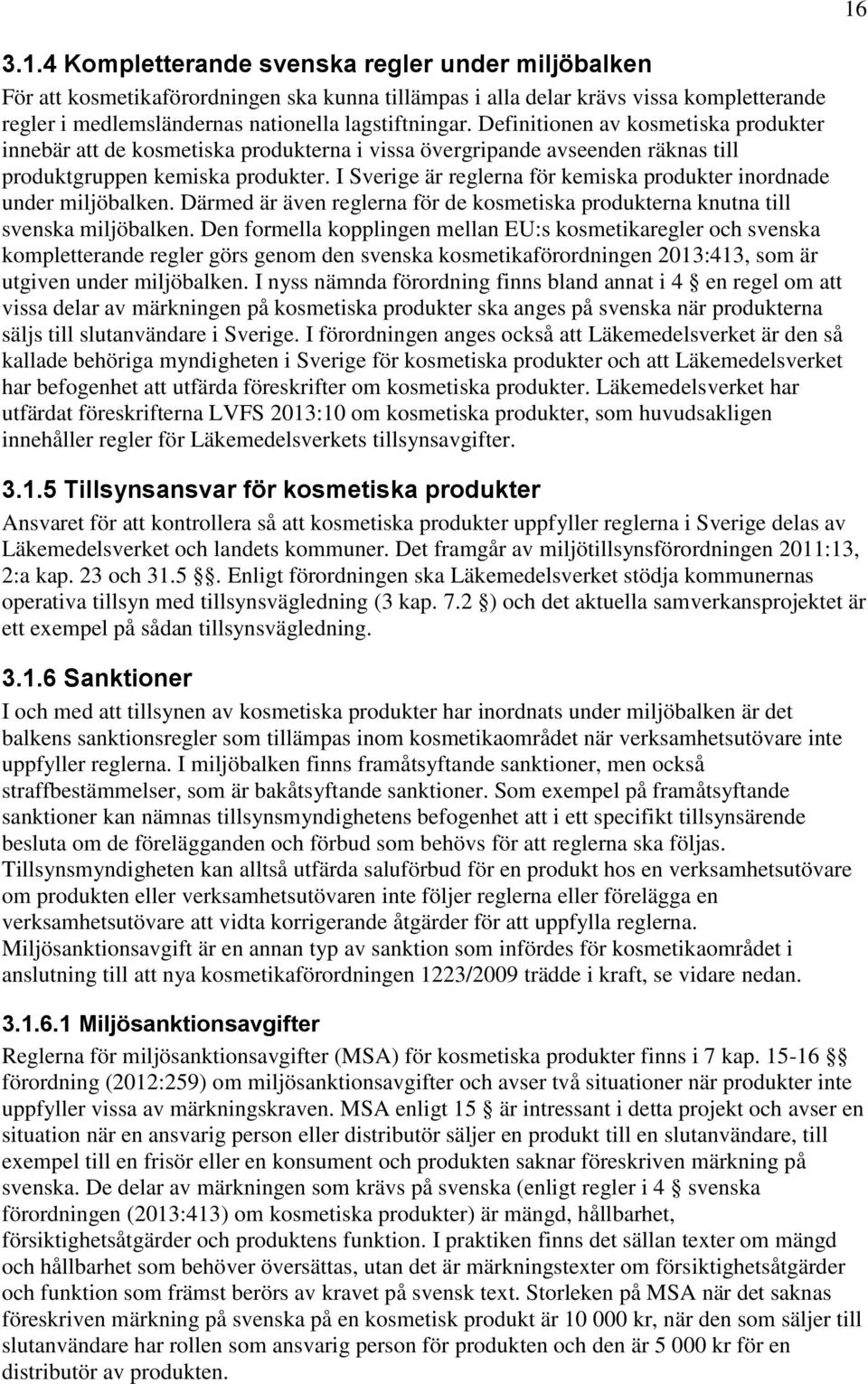 I Sverige är reglerna för kemiska produkter inordnade under miljöbalken. Därmed är även reglerna för de kosmetiska produkterna knutna till svenska miljöbalken.