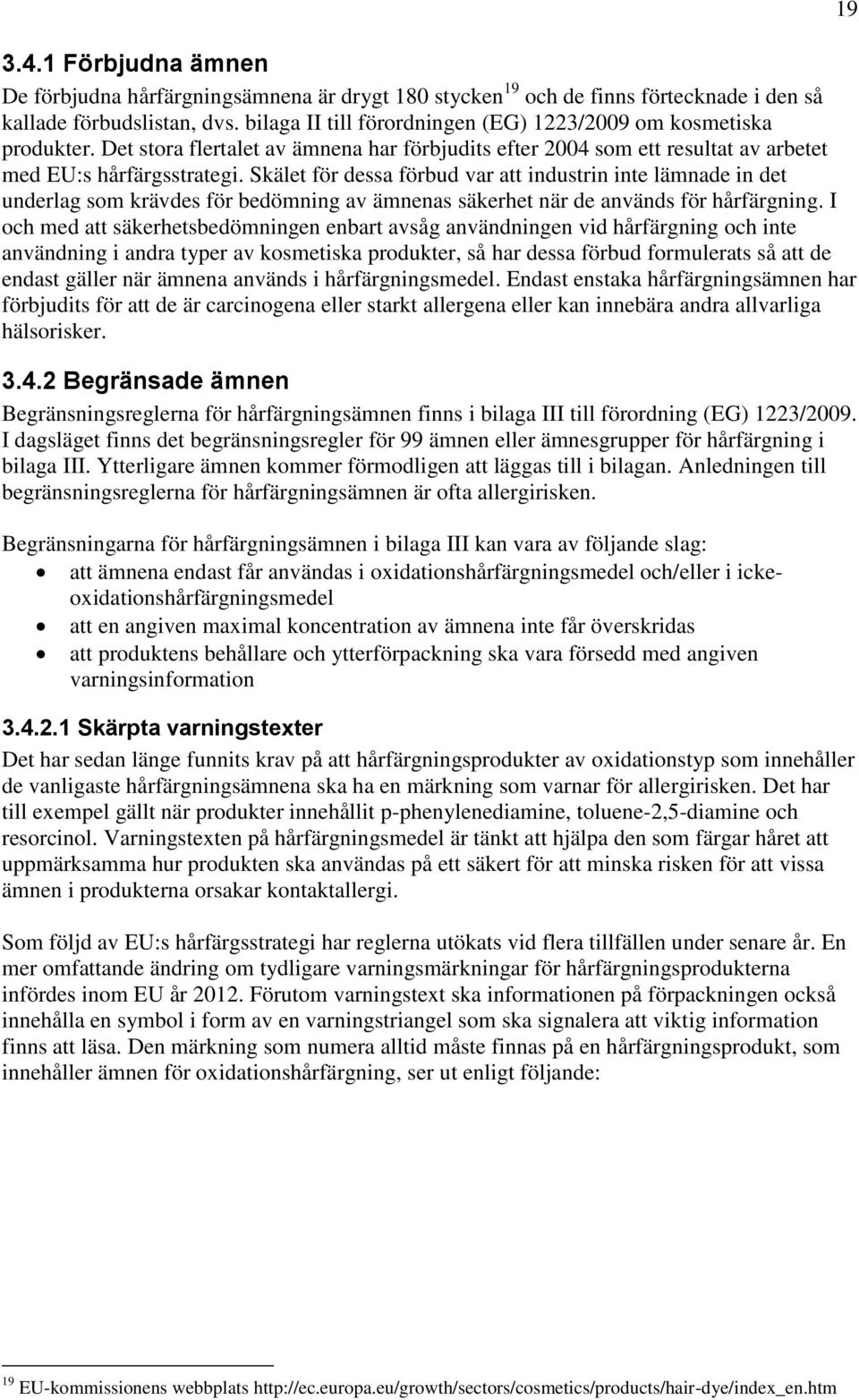 Skälet för dessa förbud var att industrin inte lämnade in det underlag som krävdes för bedömning av ämnenas säkerhet när de används för hårfärgning.