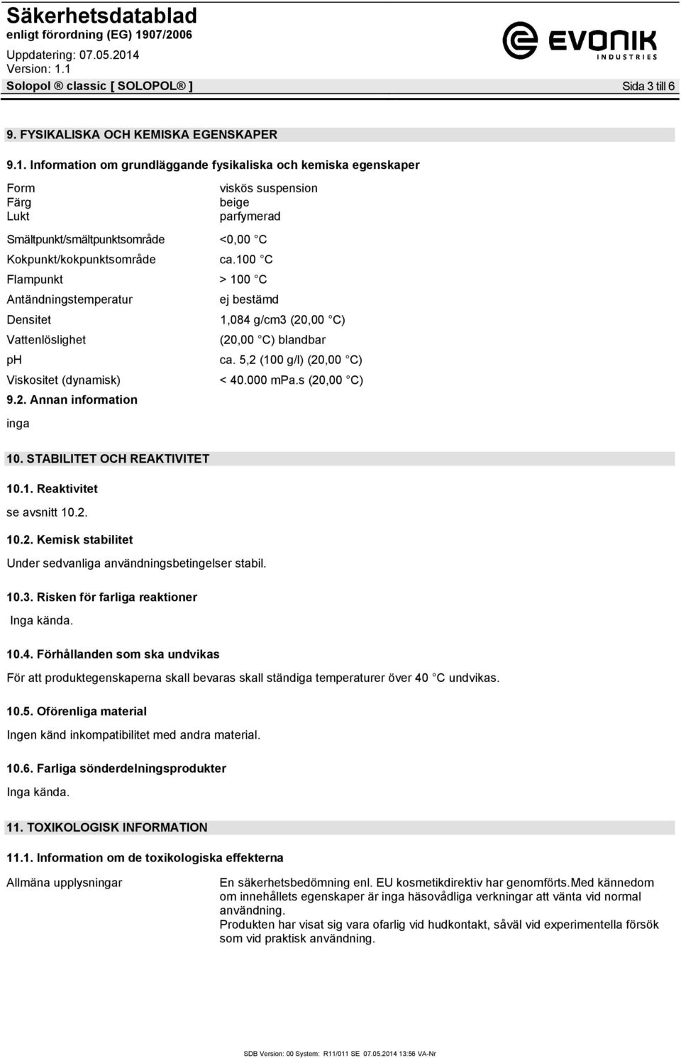 100 C Flampunkt > 100 C Antändningstemperatur ej bestämd Densitet 1,084 g/cm3 (20,00 C) Vattenlöslighet (20,00 C) blandbar ph ca. 5,2 (100 g/l) (20,00 C) Viskositet (dynamisk) < 40.000 mpa.