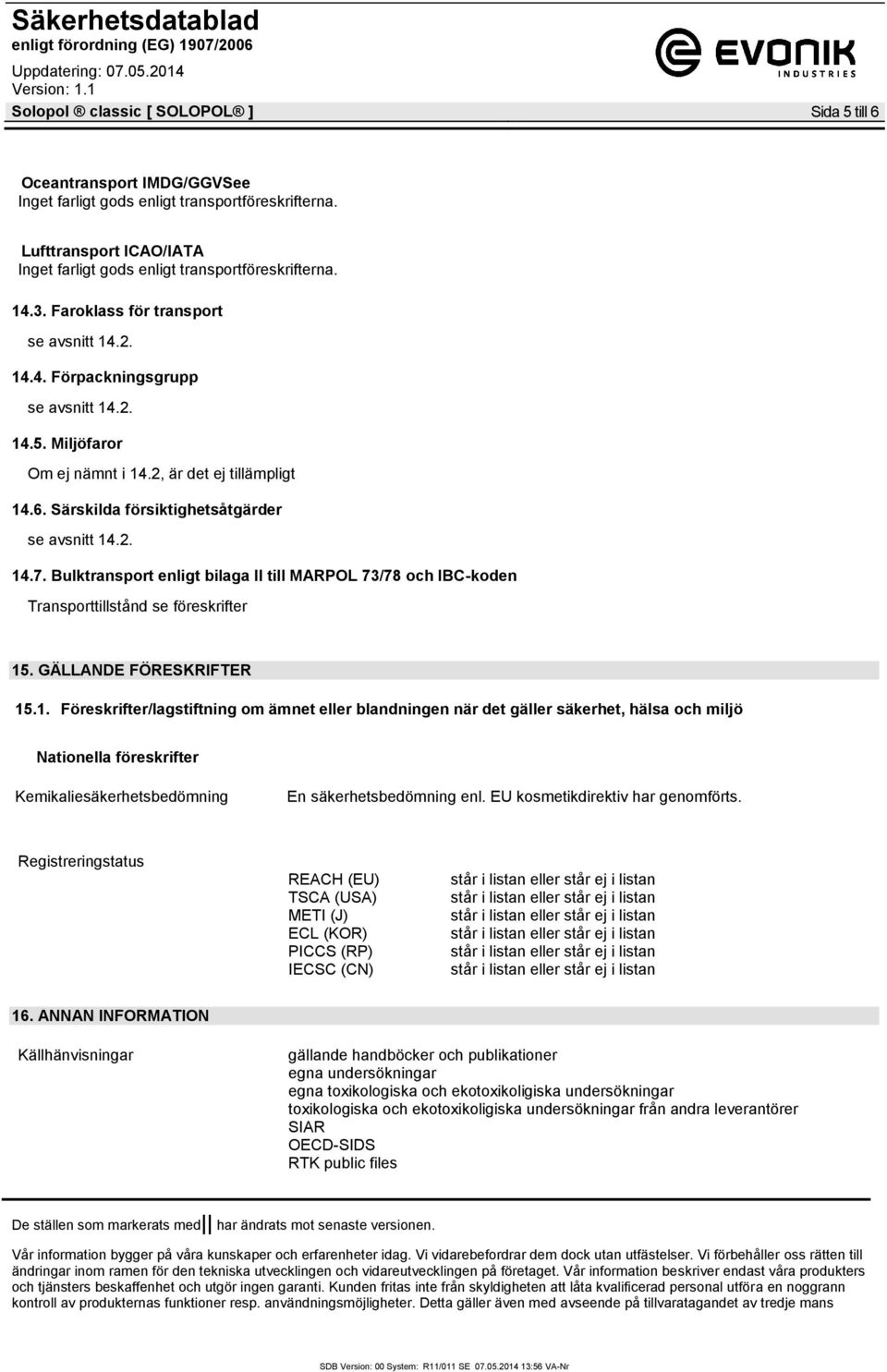 EU kosmetikdirektiv har genomförts. Registreringstatus REACH (EU) TSCA (USA) METI (J) ECL (KOR) PICCS (RP) IECSC (CN) 16.