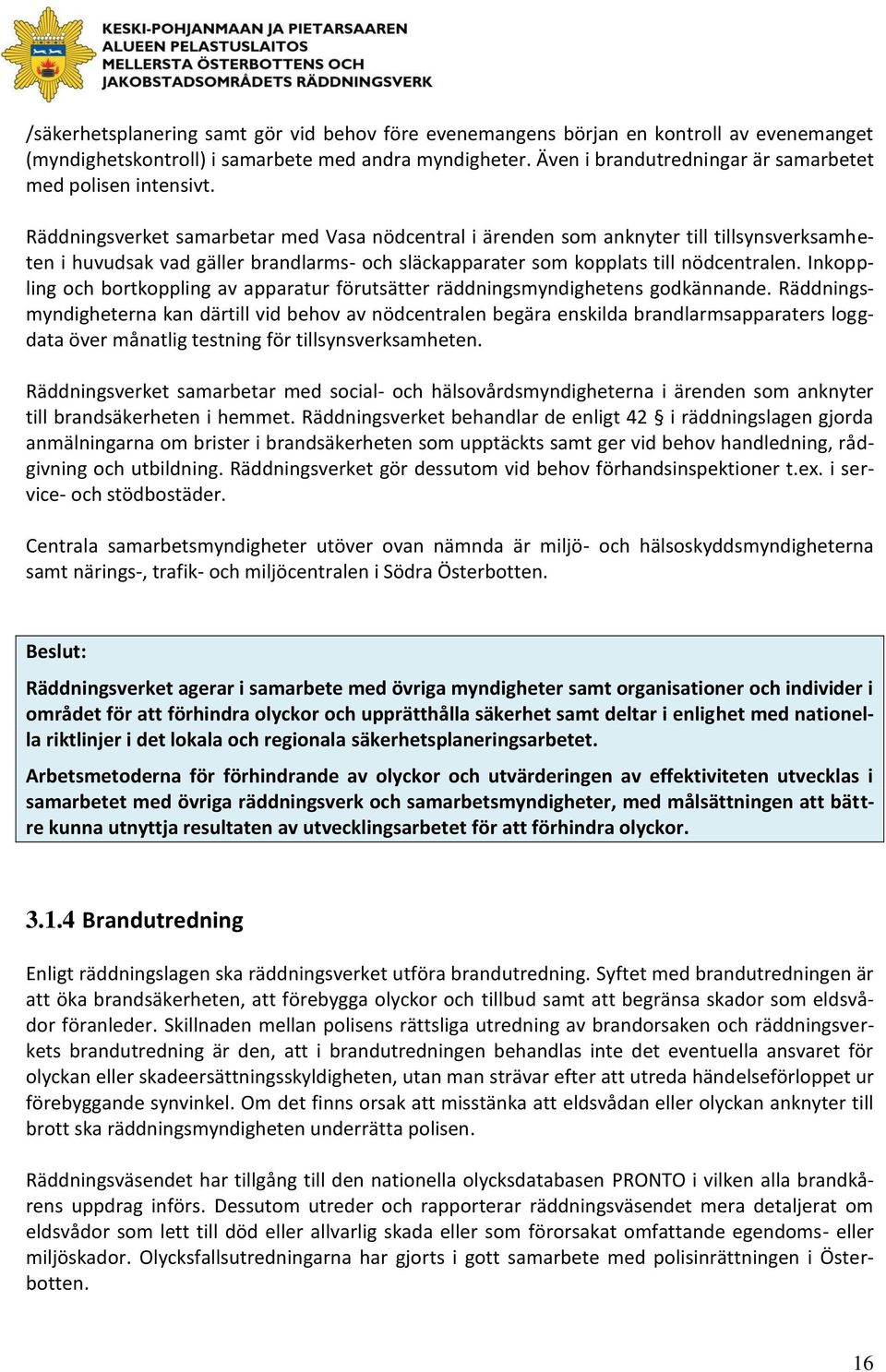 Räddningsverket samarbetar med Vasa nödcentral i ärenden som anknyter till tillsynsverksamheten i huvudsak vad gäller brandlarms- och släckapparater som kopplats till nödcentralen.