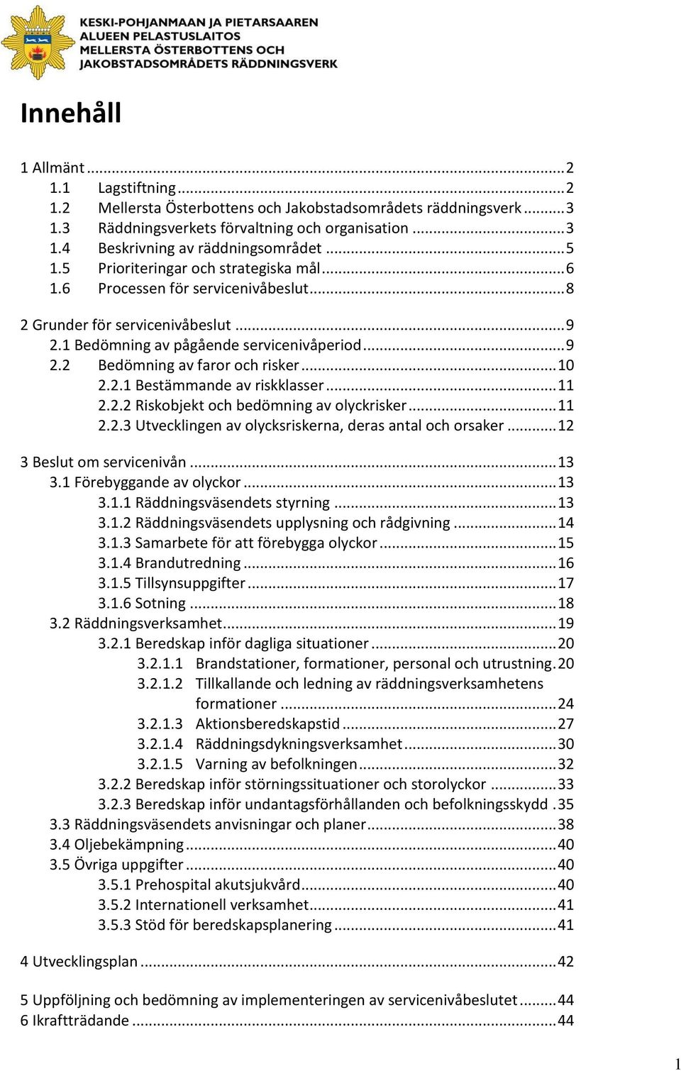 .. 10 2.2.1 Bestämmande av riskklasser... 11 2.2.2 Riskobjekt och bedömning av olyckrisker... 11 2.2.3 Utvecklingen av olycksriskerna, deras antal och orsaker... 12 3 Beslut om servicenivån... 13 3.