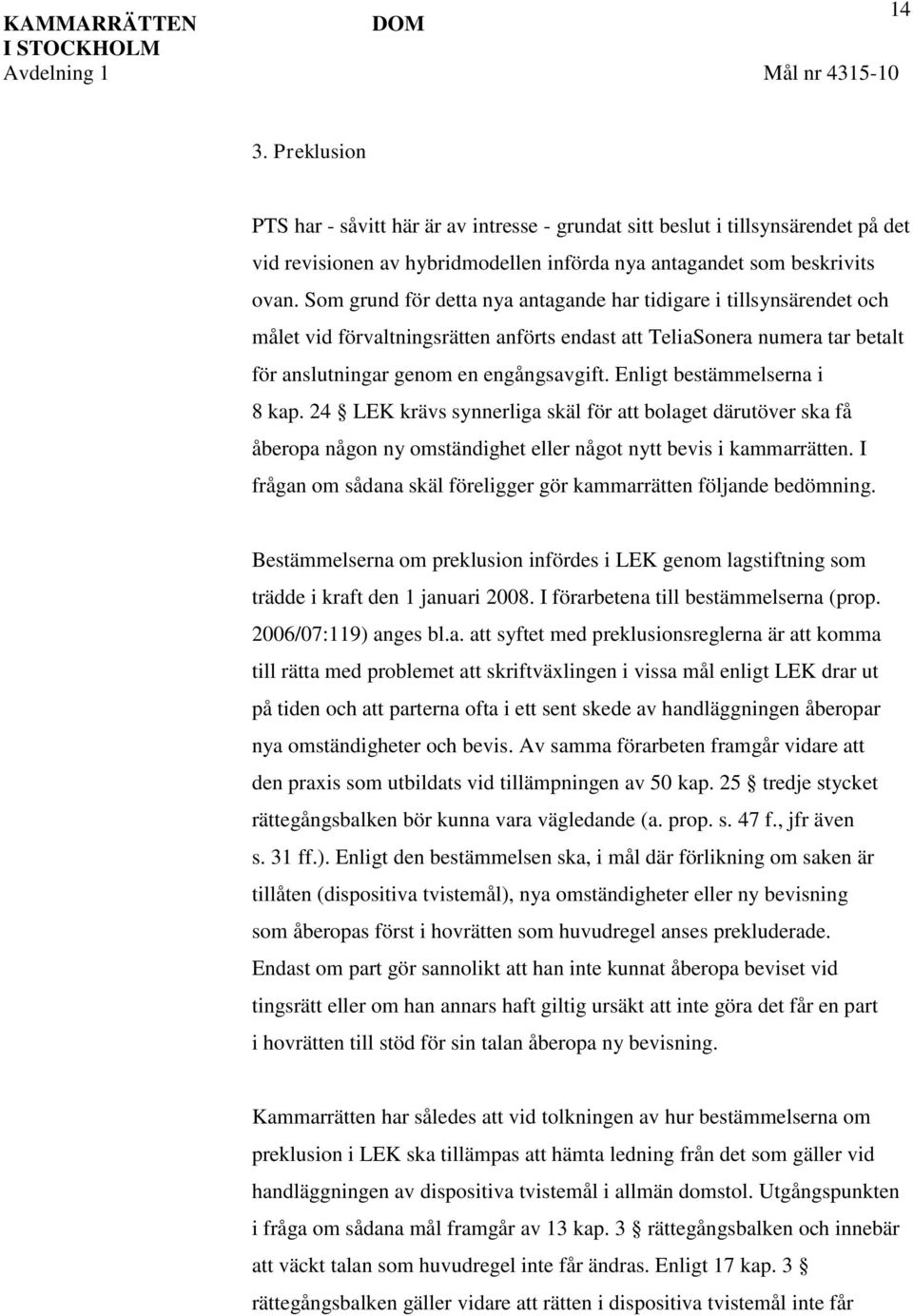 Som grund för detta nya antagande har tidigare i tillsynsärendet och målet vid förvaltningsrätten anförts endast att TeliaSonera numera tar betalt för anslutningar genom en engångsavgift.