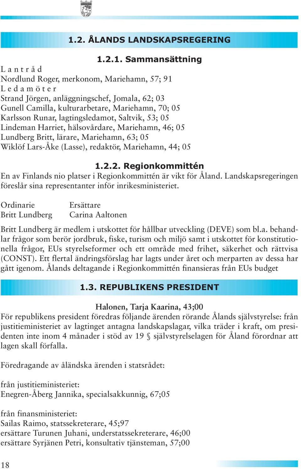 redaktör, Mariehamn, 44; 05 1.2.2. Regionkommittén En av Finlands nio platser i Regionkommittén är vikt för Åland. Landskapsregeringen föreslår sina representanter inför inrikesministeriet.