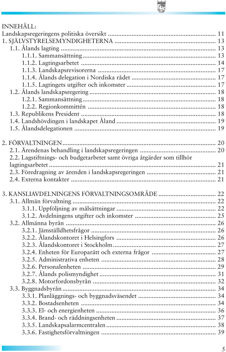 Republikens President... 18 1.4. Landshövdingen i landskapet Åland... 19 1.5. Ålandsdelegationen... 19 2. FÖRVALTNINGEN... 20 2.1. Ärendenas behandling i landskapsregeringen... 20 2.2. Lagstiftnings- och budgetarbetet samt övriga åtgärder som tillhör lagtingsarbetet.