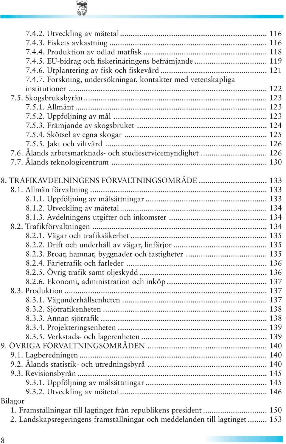.. 124 7.5.4. Skötsel av egna skogar... 125 7.5.5. Jakt och viltvård... 126 7.6. Ålands arbetsmarknads- och studieservicemyndighet... 126 7.7. Ålands teknologicentrum... 130 8.