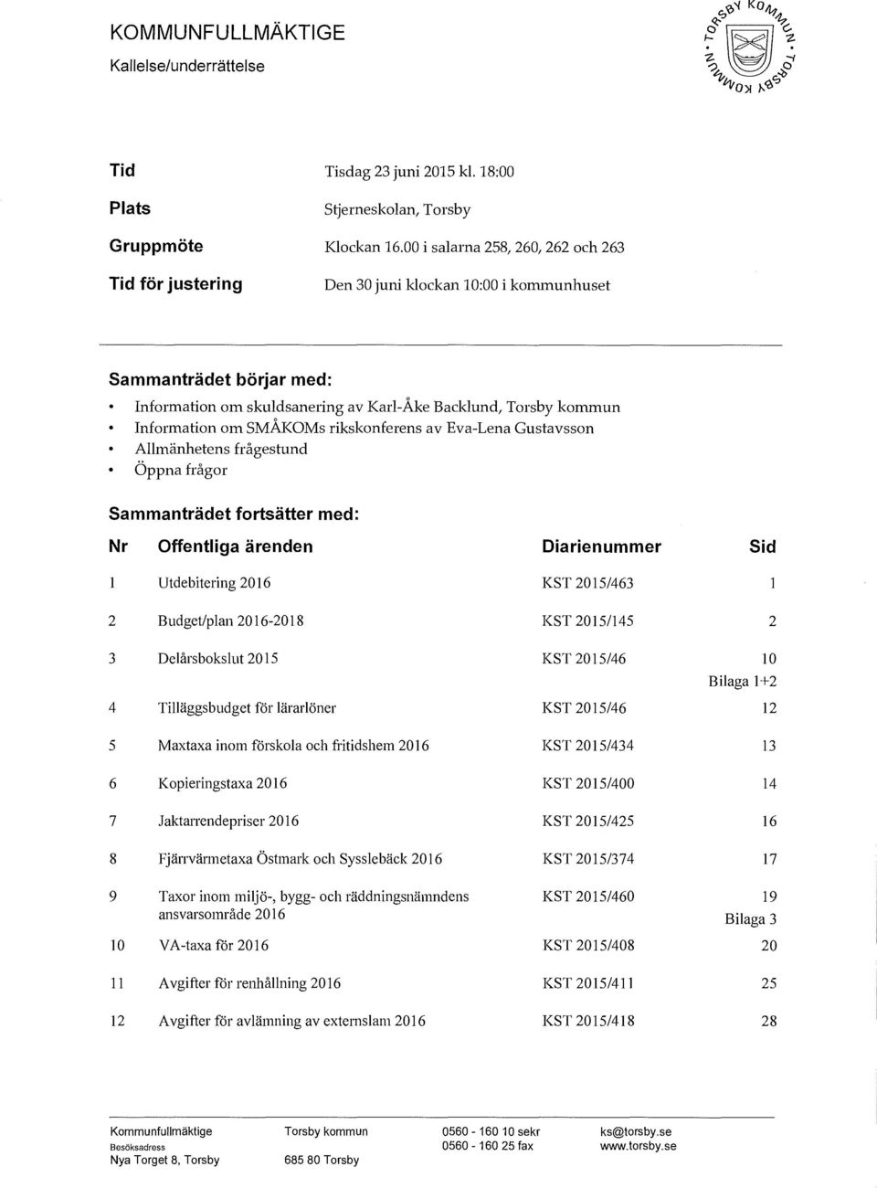 SMÅKOMs rikskonferens av Eva-Lena Gustavsson Allmänhetens frågestund Öppna frågor Sammanträdet fortsätter med: Nr Offentliga ärenden Diarienummer Sid Utdebitering 2016 KST 2015/463 2 Budget/plan