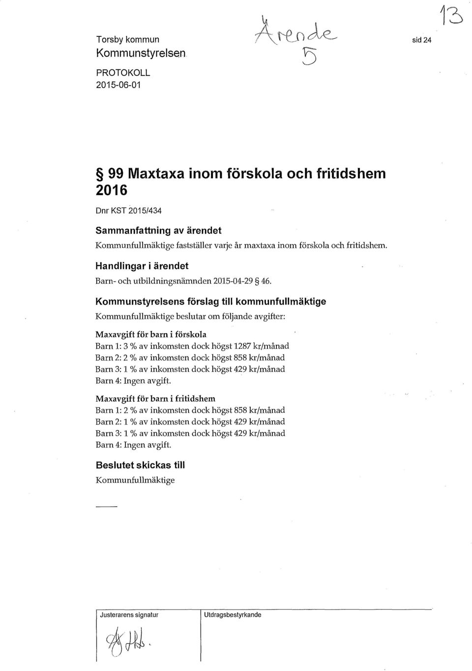 Kommunstyrelsens förslag till kommunfullmäktige Konununfullmäktige beslutar om följande avgifter: Maxavgift för barn i förskola Barn 1: 3 % av inkomsten dock högst 1287 kr/månad Barn 2: 2 % av