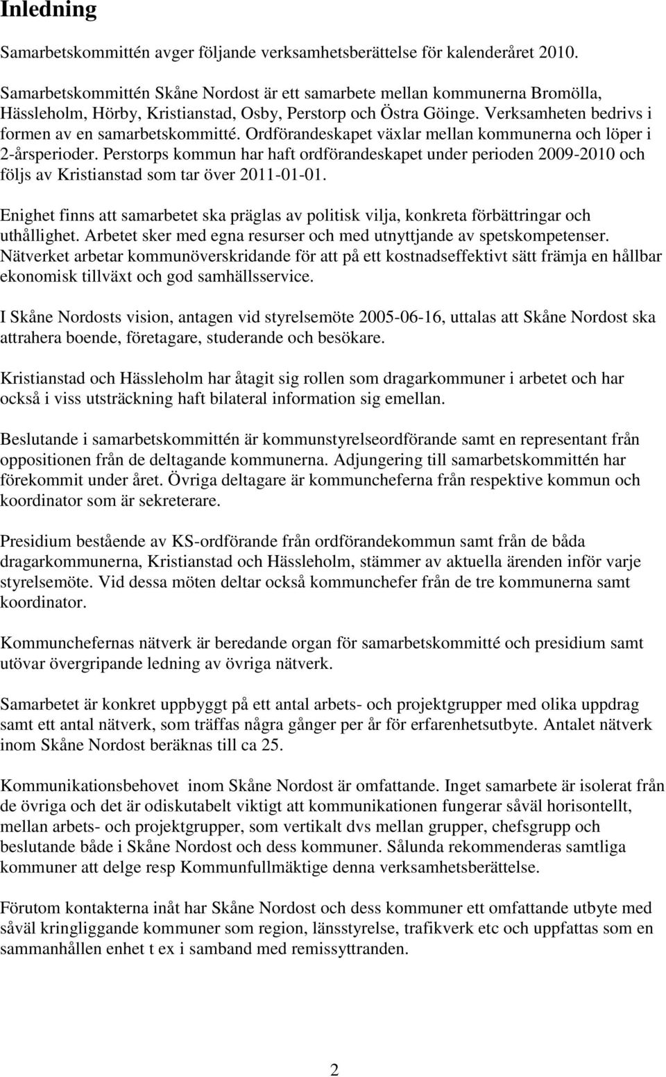 Ordförandeskapet växlar mellan kommunerna och löper i 2-årsperioder. Perstorps kommun har haft ordförandeskapet under perioden 2009-2010 och följs av Kristianstad som tar över 2011-01-01.