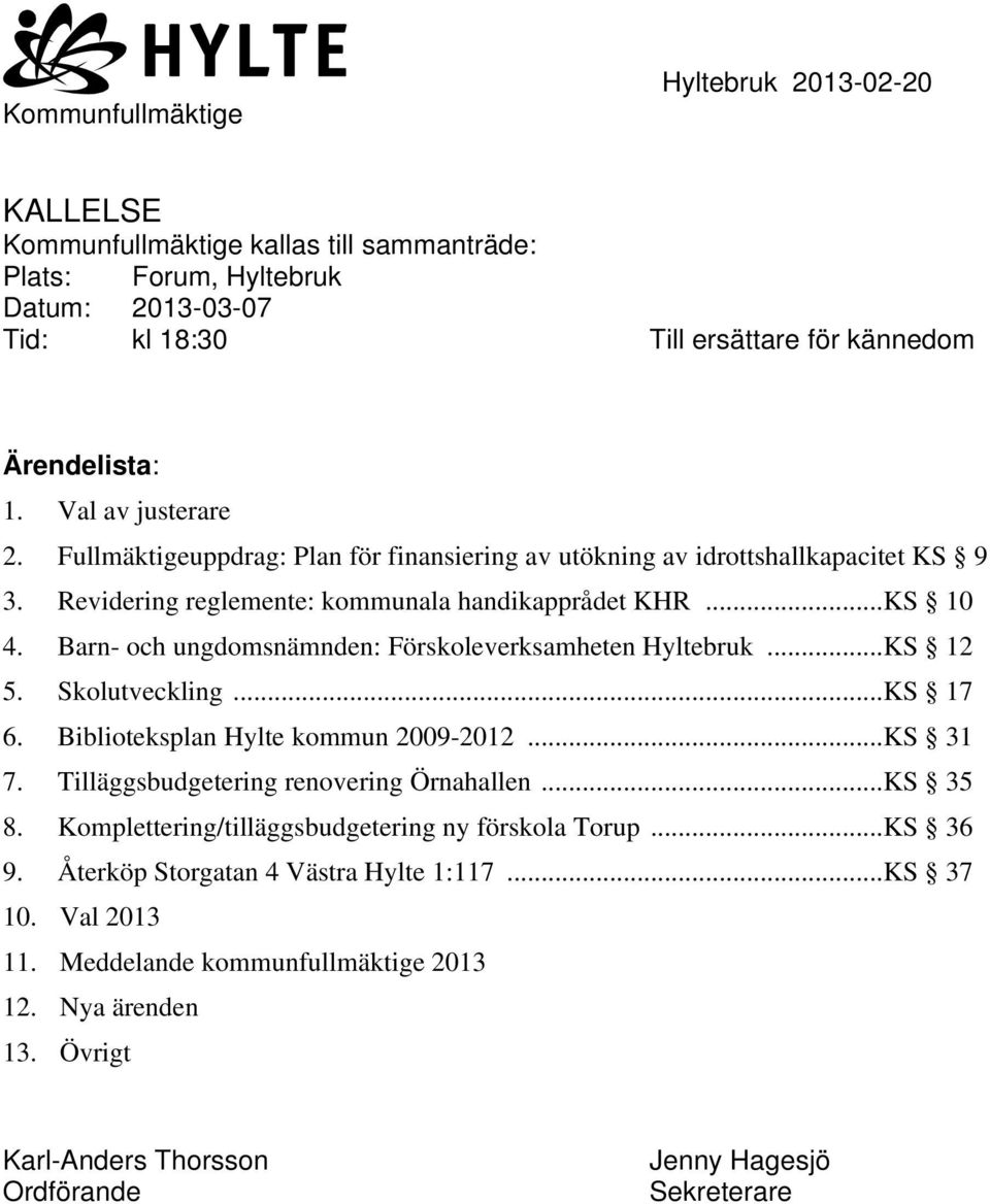 Barn- och ungdomsnämnden: Förskoleverksamheten Hyltebruk...KS 12 5. Skolutveckling...KS 17 6. Biblioteksplan Hylte kommun 2009-2012...KS 31 7. Tilläggsbudgetering renovering Örnahallen...KS 35 8.