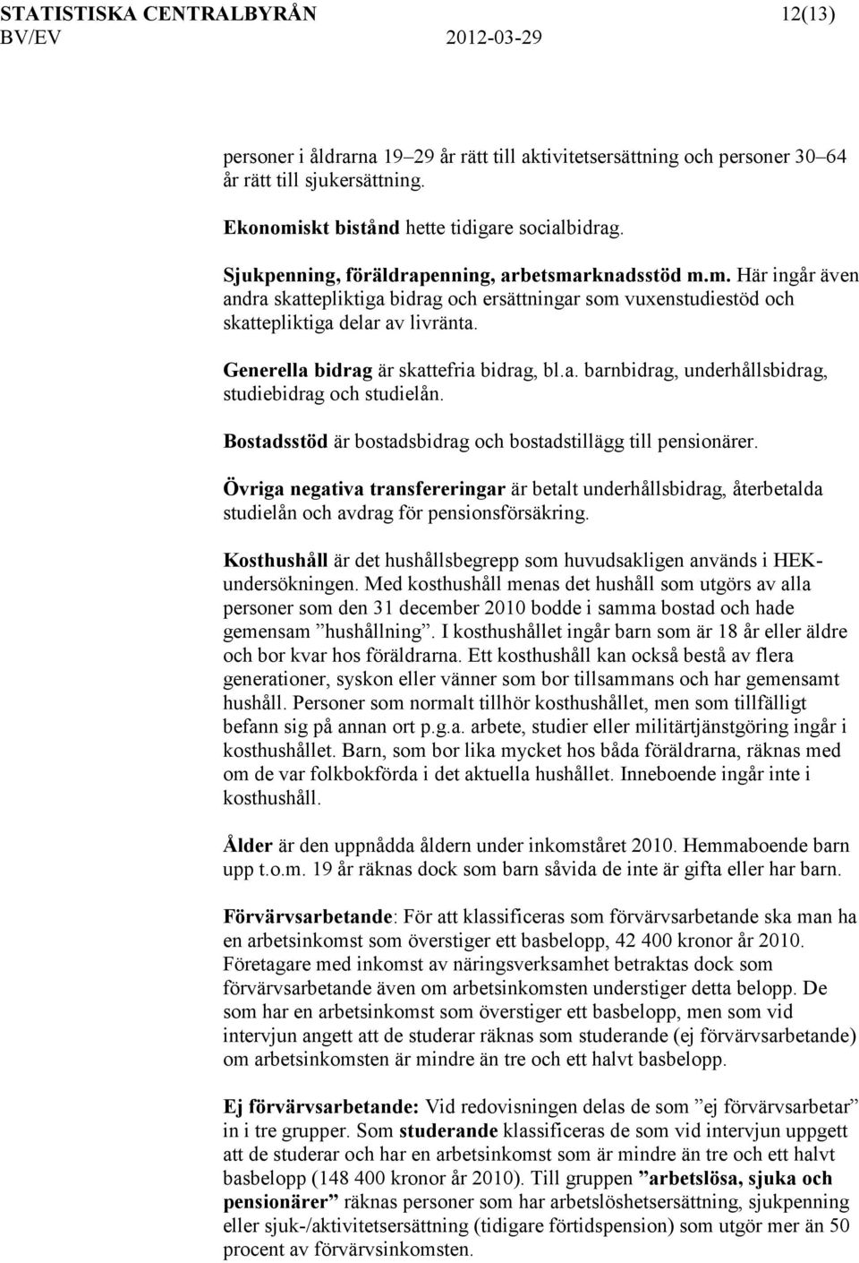 Generella bidrag är skattefria bidrag, bl.a. barnbidrag, underhållsbidrag, studiebidrag och studielån. Bostadsstöd är bostadsbidrag och bostadstillägg till pensionärer.