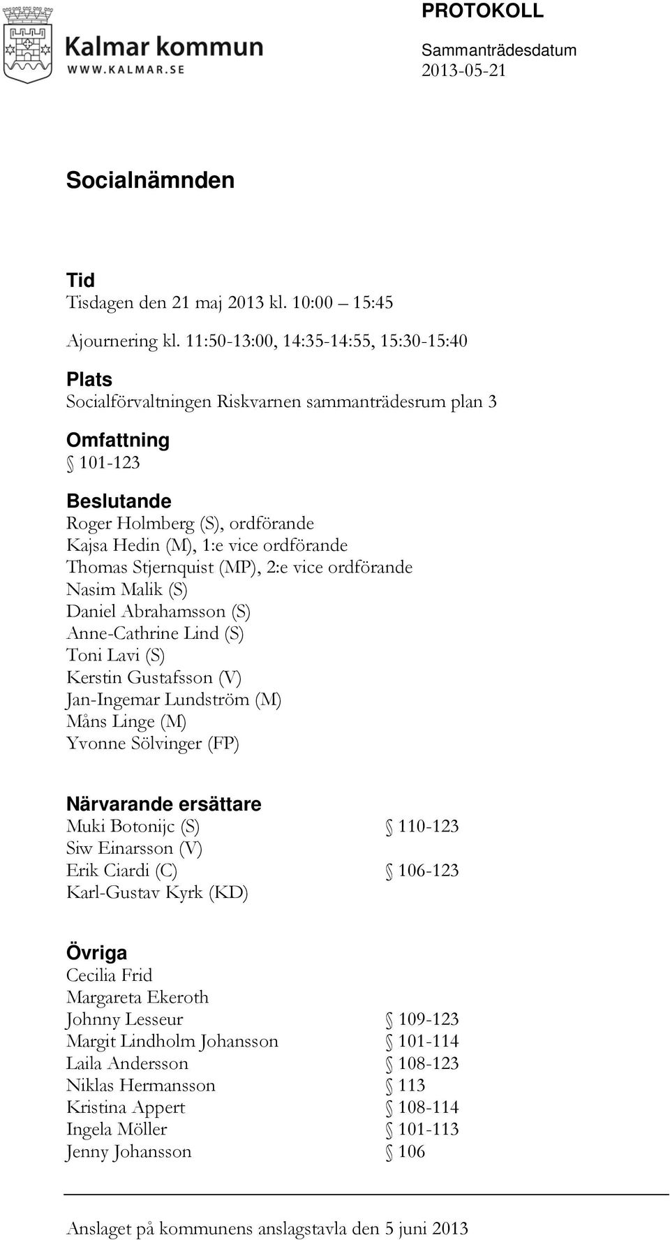 Stjernquist (MP), 2:e vice ordförande Nasim Malik (S) Daniel Abrahamsson (S) Anne-Cathrine Lind (S) Toni Lavi (S) Kerstin Gustafsson (V) Jan-Ingemar Lundström (M) Måns Linge (M) Yvonne Sölvinger (FP)