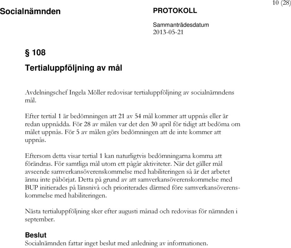 För 5 av målen görs bedömningen att de inte kommer att uppnås. Eftersom detta visar tertial 1 kan naturligtvis bedömningarna komma att förändras. För samtliga mål utom ett pågår aktiviteter.