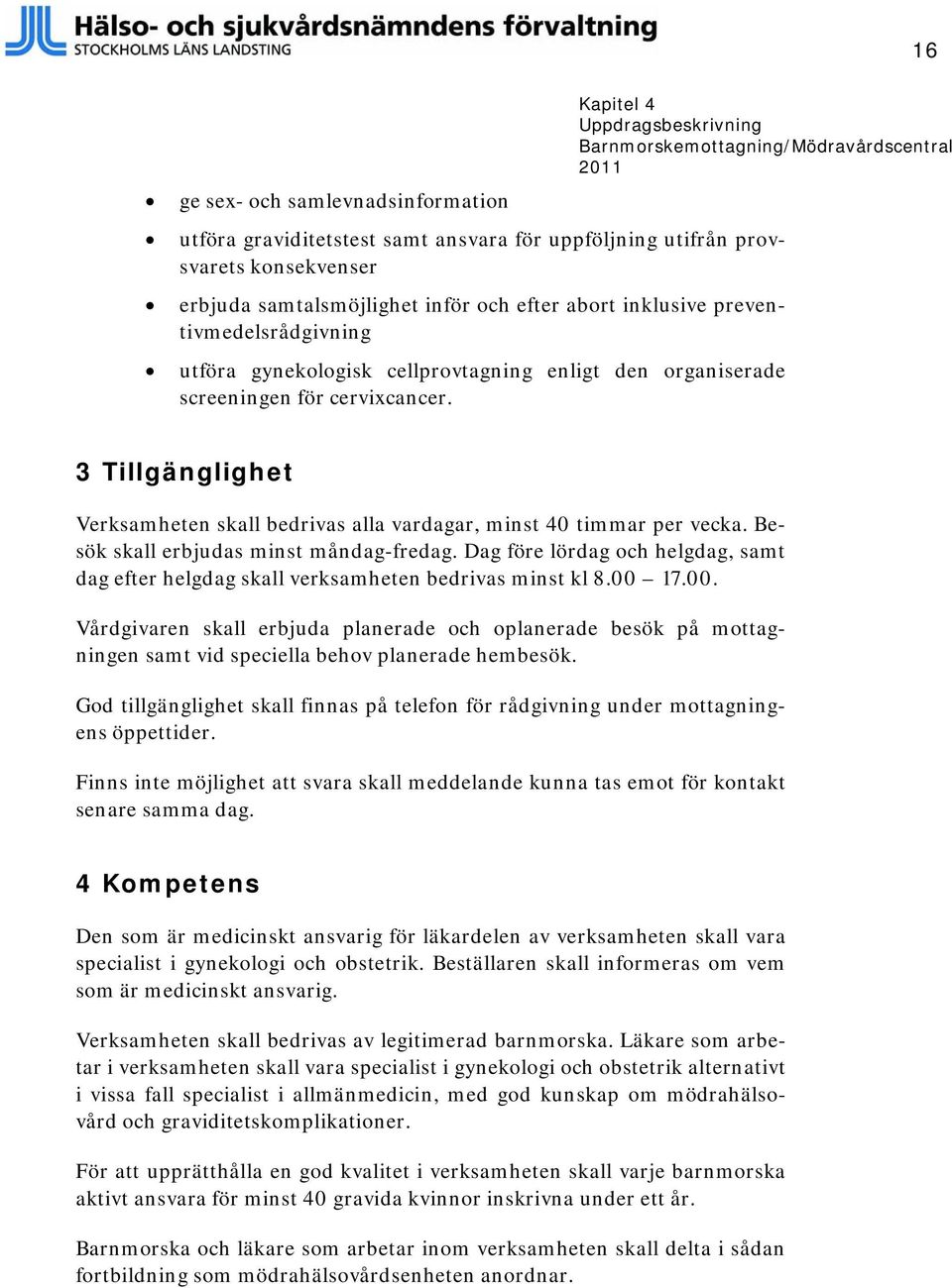 3 Tillgänglighet Verksamheten skall bedrivas alla vardagar, minst 40 timmar per vecka. Besök skall erbjudas minst måndag-fredag.