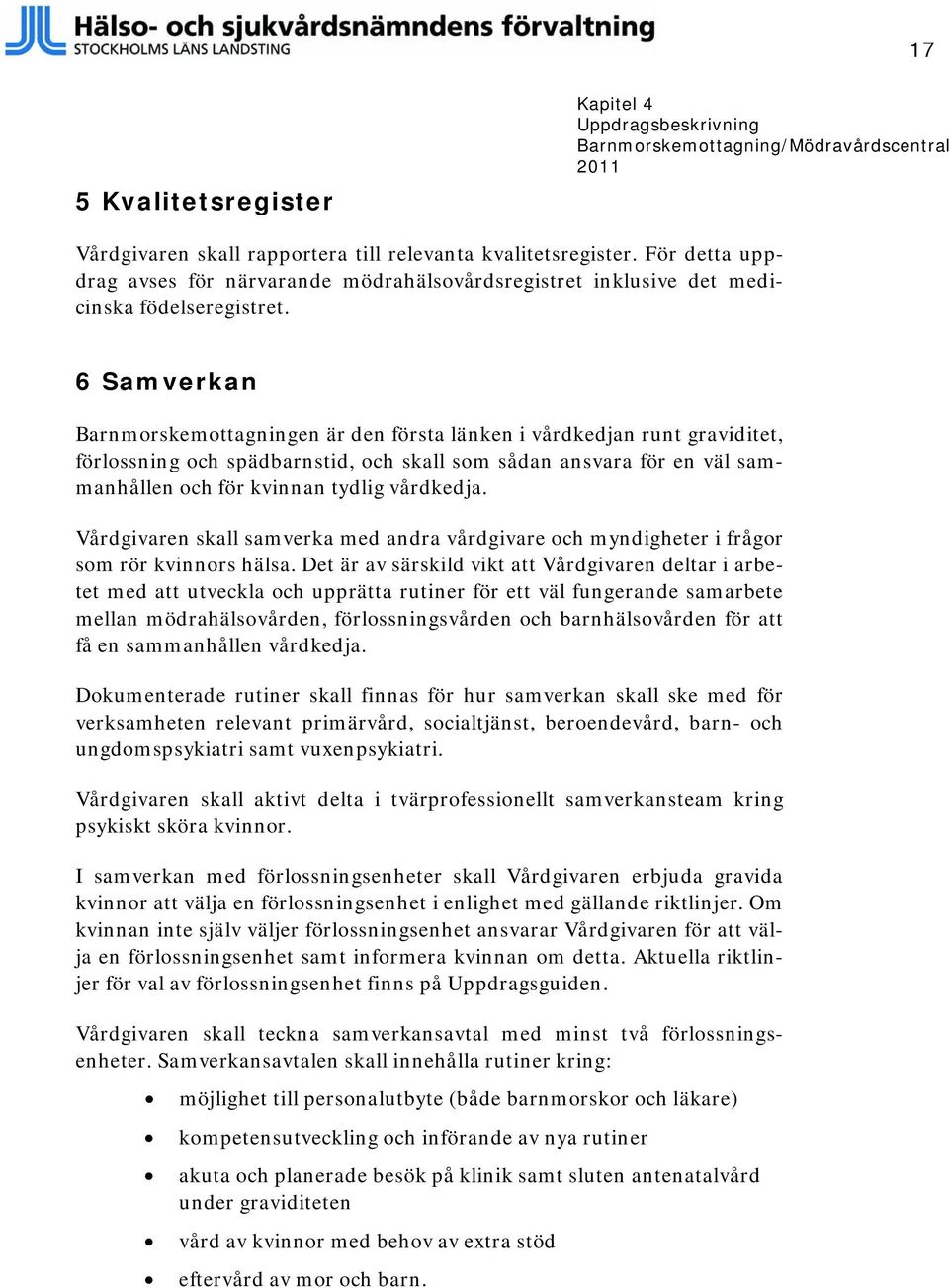 6 Samverkan Barnmorskemottagningen är den första länken i vårdkedjan runt graviditet, förlossning och spädbarnstid, och skall som sådan ansvara för en väl sammanhållen och för kvinnan tydlig